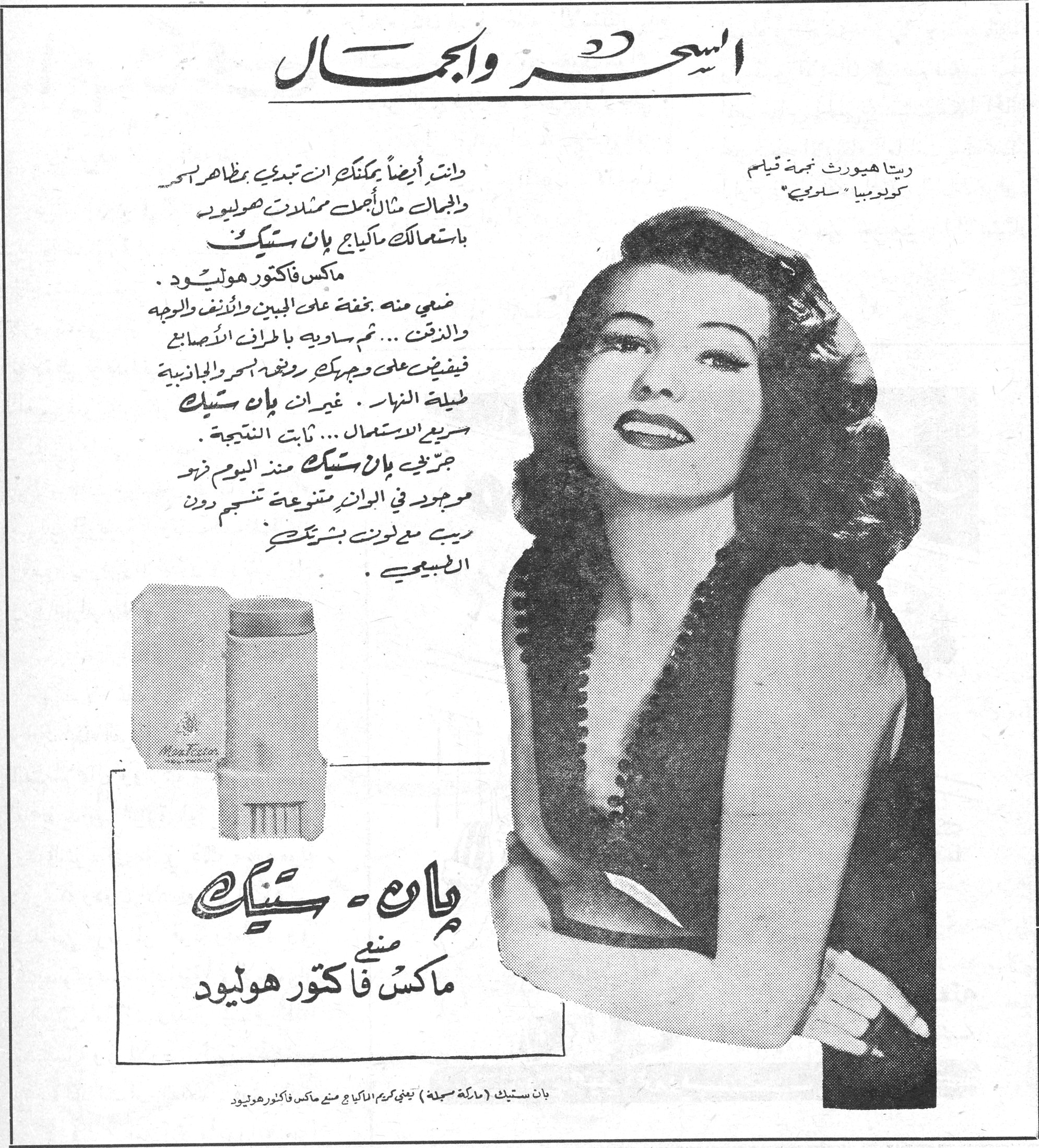 السحر والجمال. السحر والجمال. وانت أيضاً يمكنك ان تبدي بمظاهر السحر والجمال مثال أجمل ممثلات هوليوود باستعمالك ماكياج بان ستيك ماكس فاكتور هوليوود. ضعي منه بخفة على الجبين والانف والوجه والذقن ... ثم ساويه بأطراف الاصابع فيفيض على وجهك رونقه سحر والجاذبية طيلة النهار. غير ان بان ستيك سريع الاستعمال ... ثابت النتيجة. جربي بان ستيك منذ اليوم فهو موجود في الوان متنوعة تنسجم دون ريب مع لون بشرتك الطبيعي. بان - ستيك. صنع ماكس فاكتور هوليوود. بان ستيك (ماركة مسجلة) تعني كريم الماكياج صنع ماكس فاكتور هوليوود. ريتا هيورث نجمة قيلم كولومبيا "سالومي"