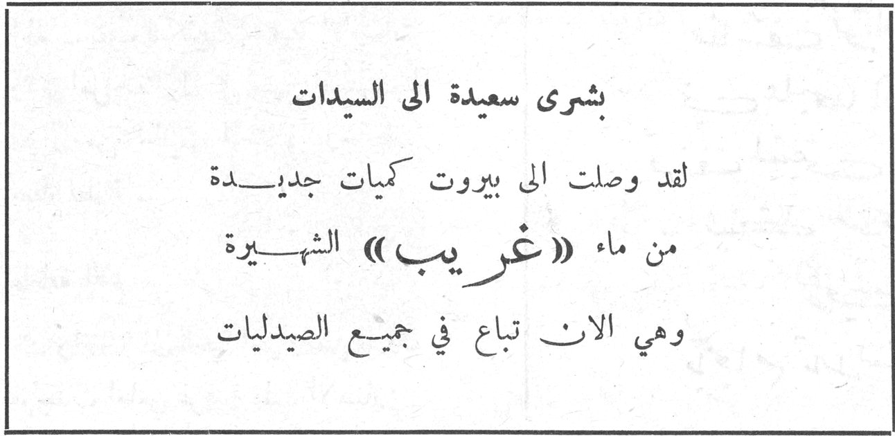 بشرى سعيدة الى السيدات بشرى سعيدة الى السيدات لقد وصلت الى بيروت كميات جديدة من ماء «غريب» الشهيرة وهي الان تباع في جميع الصيدليات
