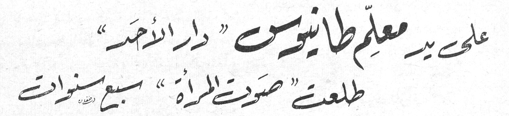 على يد معلم طانيوس "دار الاحد" طلعت "صوت المرأة" سبع سنوات
