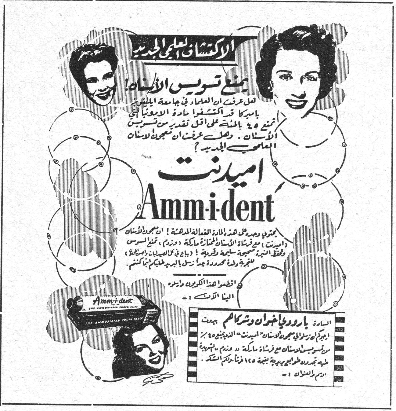 الاكتشاف العلمي الجديد يمنع تسوس الأسنان ! هل عرفت ان العلماء في جامعة كولومبيا بأميركا قد اكتشفوا مادة الأمونيا التي أمكنه من تخفيض معدل تقدم تسوس الأسنان. وهل عرفت ان معجون الأسنان العلمي الجديد ؟ اميدنت Amm-i-dent السادة بارودي إخوان وشركاءهم بيروت الوكلاء الحصريون