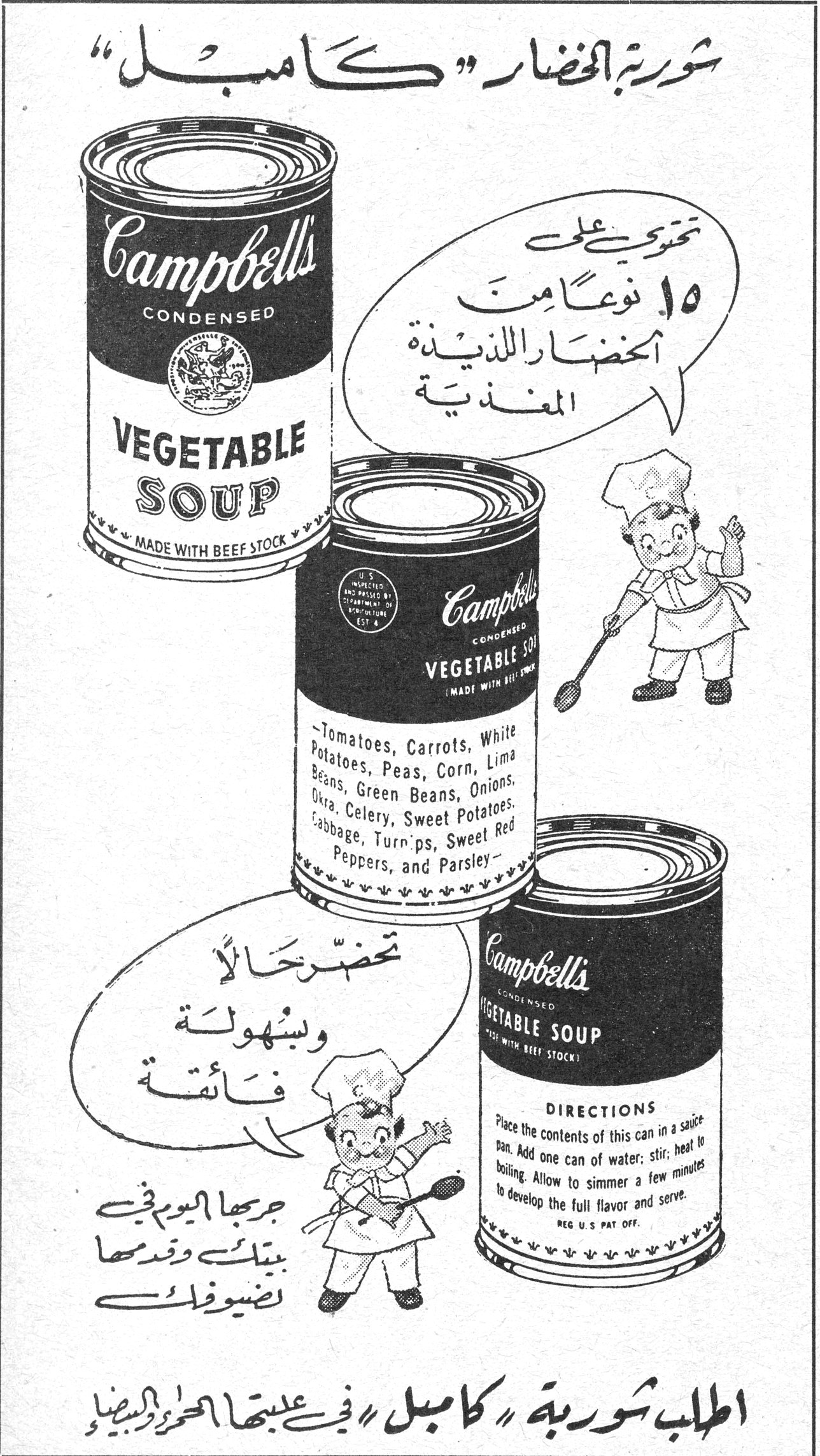 شوربة الخضار «كامبل» شوربه الخضار كامبل
تحتوي على ١٥ نوعاً من الخضار اللذيذة المغذية
Tomatoes, Carrots, White Potatoes, Peas, Corn, Lima Beans, Green Beans, Onions, Okra, Celery, Sweet Potatoes, Cabbage, Turnips, Sweet Red Peppers, and Parsley
تحضّر حالاً وبسهولة فائقة
جربها اليوم في بيتك وقدمها لضيوفك
اطلب شوربة «كامبل» في علبتها الحمرا والبيضا
DIRECTIONS
Place the contents of this can in a saucepan. Add one can of water; stir; heat to boiling. Allow to simmer a few minutes to develop the full flavor and serve.