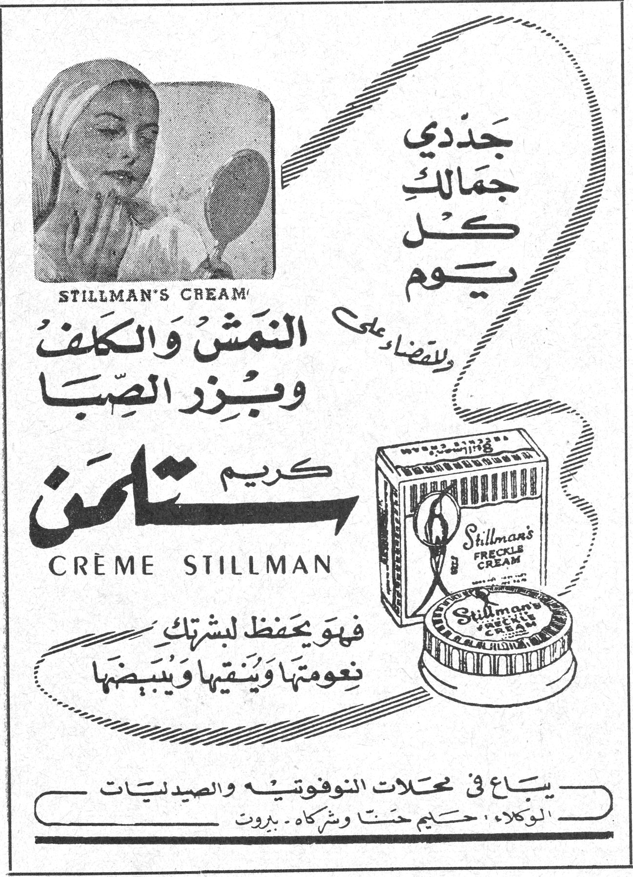 STILLMAN'S CREAM جدّدي جمالك كل يوم وللقضاء على النمش والكلف وبزر الصبا كريم ستلمن CRÈME STILLMAN فهو يحفظ لبشرتك نعومتها وينقيها ويبيّضها يباع في محلات النوفوتيه والصيدليات الوكلاء : حكيم حتّا وشركاه . بيروت