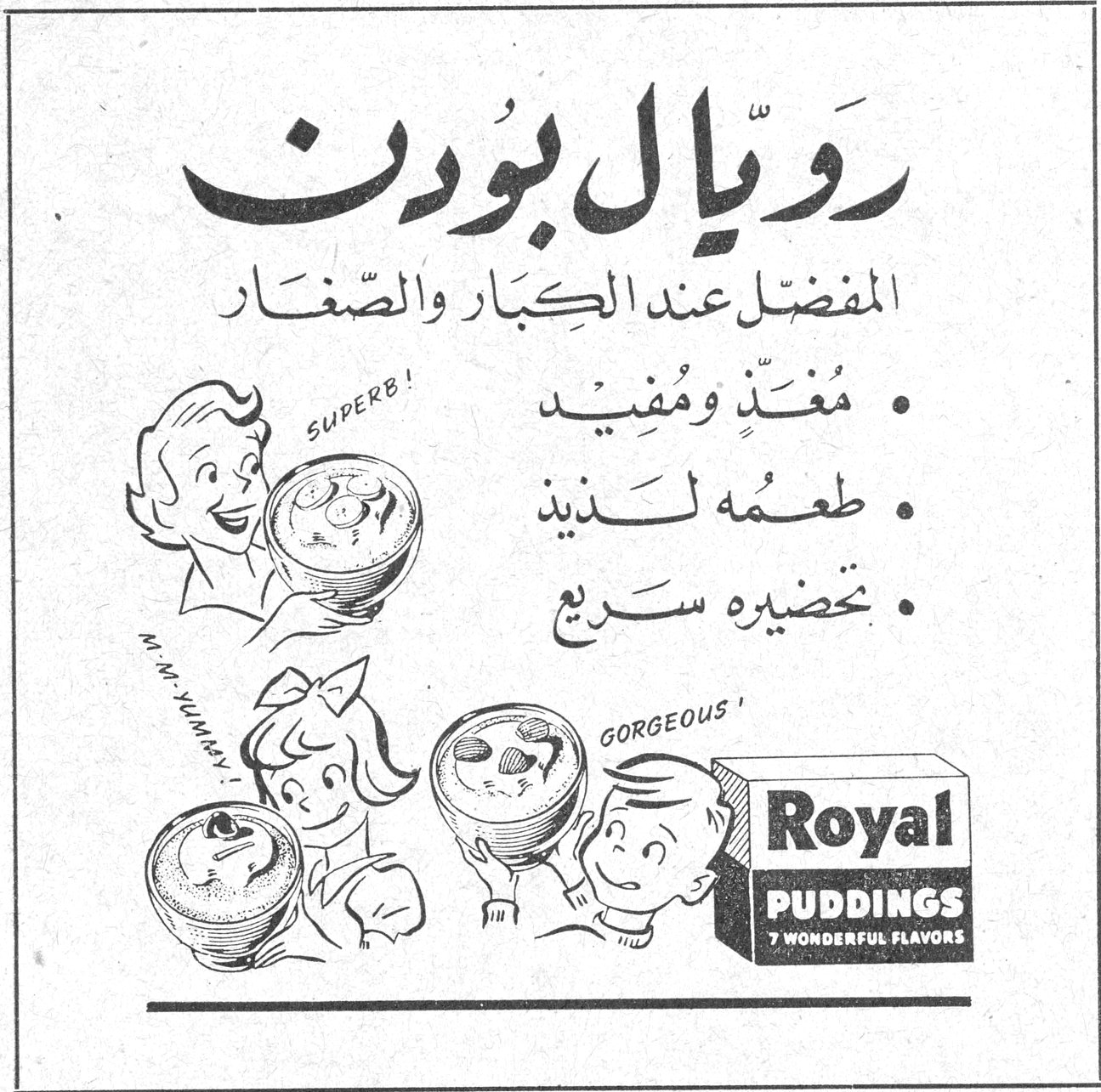 رويال بودن رويّال بودّن المفضّل عند الكِبار والصّغار • مُغَذٍّ ومُفيد • طَعْمُهُ لَذيذ • تَحْضيرُهُ سَريع Royal PUDDINGS 7 WONDERFUL FLAVORS SUPERB! M-M-YUMMY! GORGEOUS!