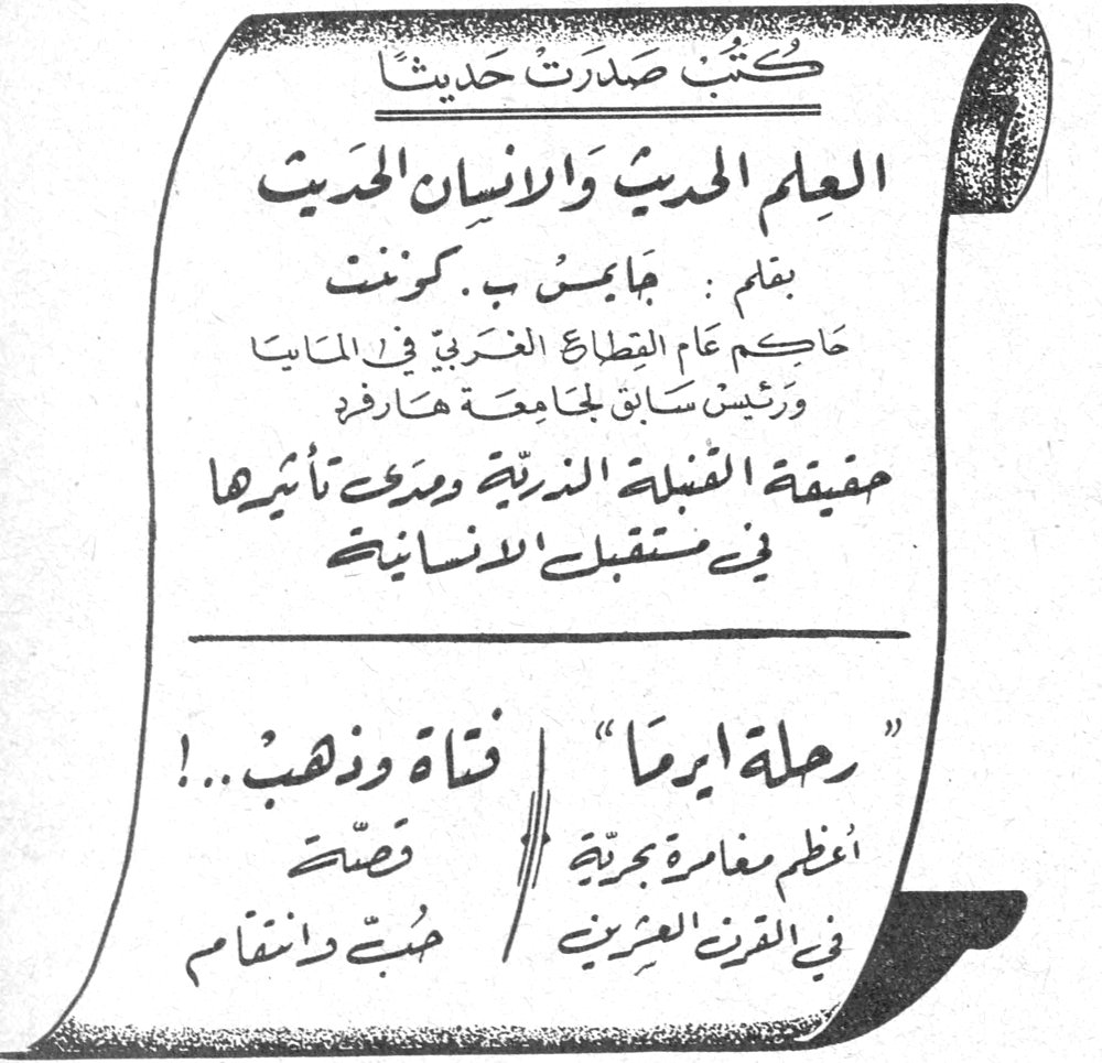 كتب صدرت حديثاً
كتب صدرت حديثاً
العلم الحديث والانسان الحديث
بقلم : جامس ب . كونت
حاكم عام القطاع الغربي في المانيا ورئيس سابق لجامعة هارفرد
حقيقة القنبلة الذرية ومدى تأثيرها في مستقبل الانسانية
رحلة ايرما | فتاة وذهب ..!
اعظم مغامرة بحرية | قصة
في القرن العشرين | حبٌ وانتقام