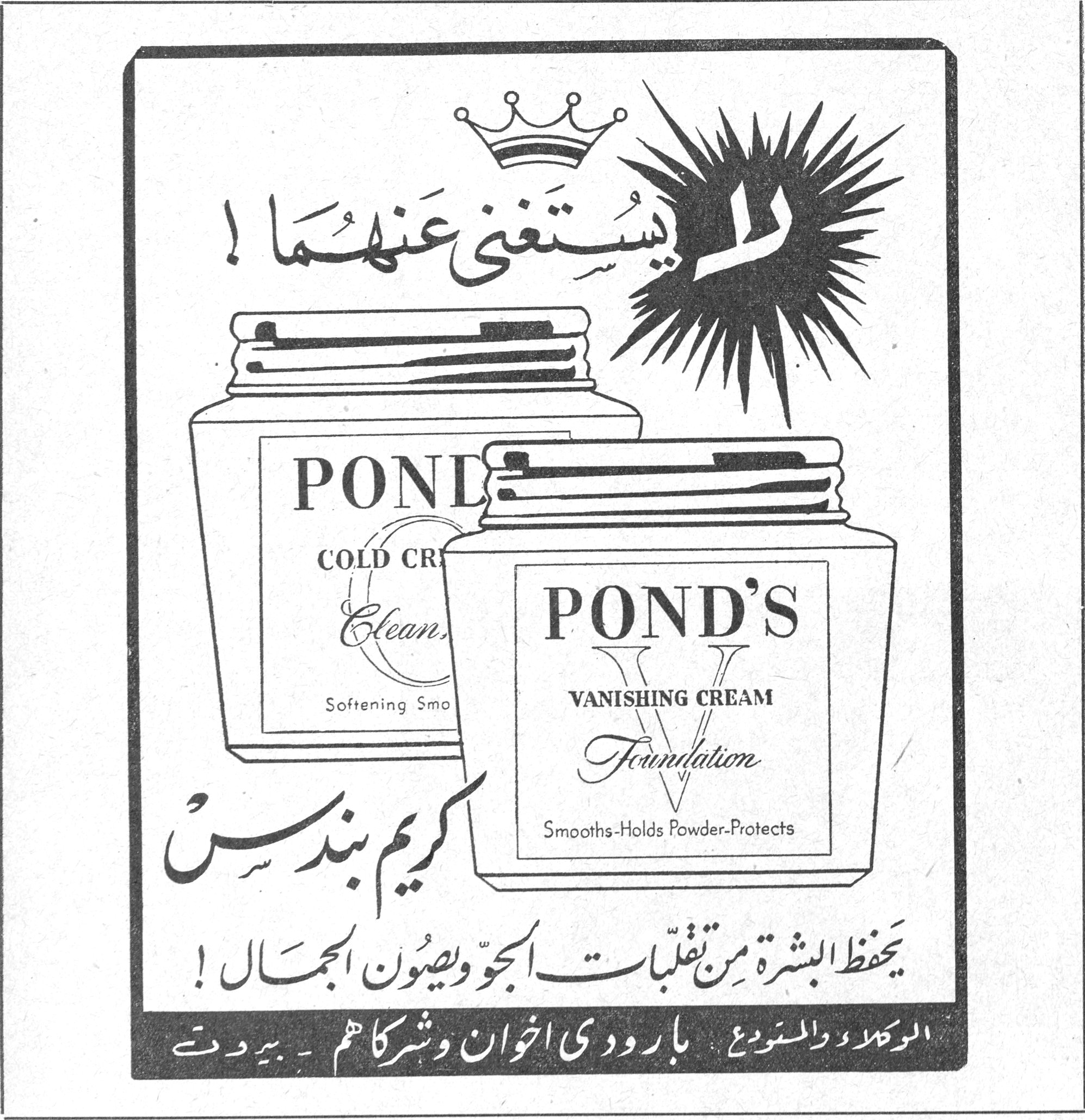 لا يُستغنى عنهما! POND'S COLD CREAM - Cleansing - Softening Smooth POND'S VANISHING CREAM - Foundation - Smooths-Holds Powder-Protects كريم بوندس كريم بوندس يَحفظ البشرة مِن تقلّبات الجوّ ويصون الجمال! الوكلاء والمستودع: بارودي اخوان وشركاهم - بيروت