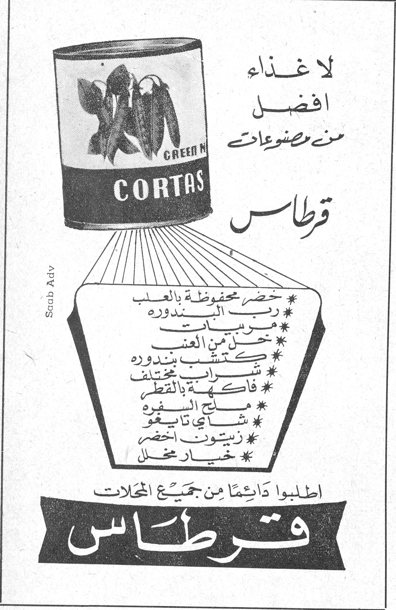 قرطاس CORTAS GREEN N[...] لا غذاء افضل من مصنوعات قرطاس * خضر محفوظة بالعلب * رب البندورة * مربيات * خل من العنب * كتشب بندورة * شراب مختلف * فاكهة بالقطر * ملح السفرة * شاي تايغو * زيتون اخضر * خيار مخلل اطلبوا دائماً من جميع المحلات قرطاس Saab Adv