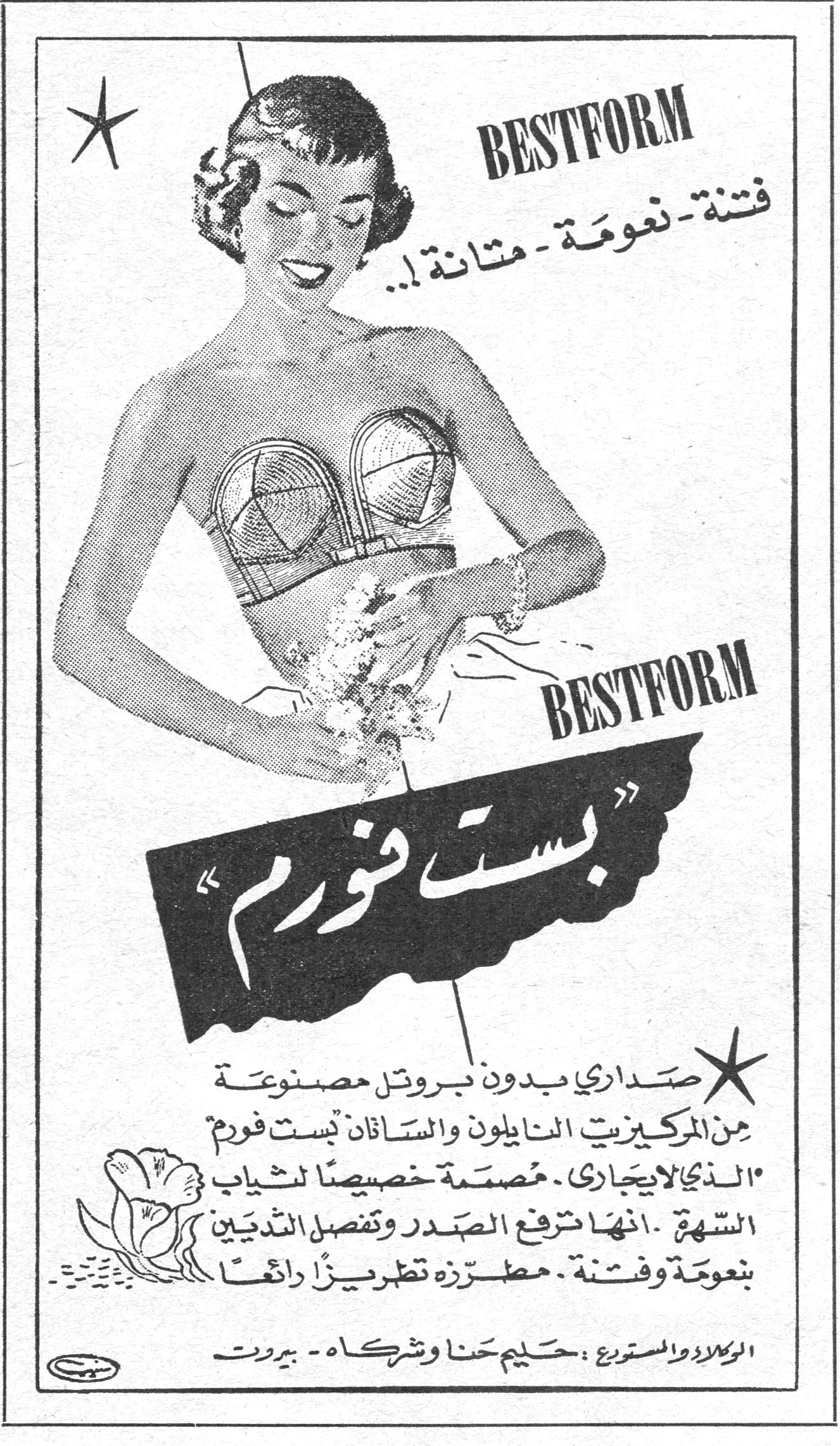 BESTFORM بست فورم BESTFORM فتنة - نعومة - متانة !.. بست فورم ★ صداري بدون بروتل مصنوعة من المركيزيت النايلون والساتان «بست فورم» الذي لا يجاري . مصمّمة خصيصاً لثياب السهرة . انها ترفع الصدر وتفصل الثديين بنعومة وفتنة . مطرّزة تطريزاً رائعاً . الوكلاء والمستورد : حليم حنا وشركاه - بيروت