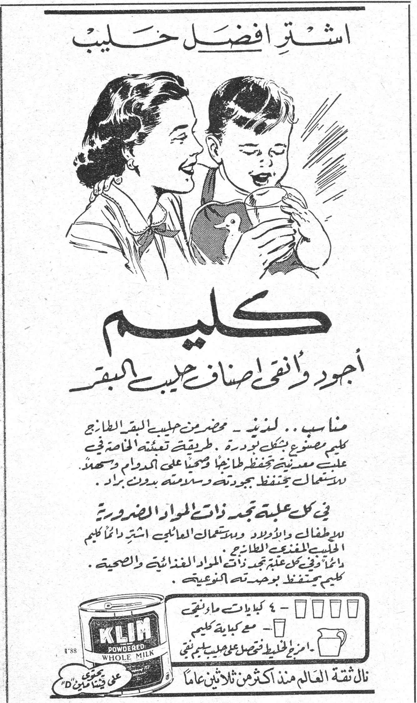 اشتر افضل حليب كليم اشترِ افضل حليب كليم أجود وانقى اصناف حليب البقر مناسب.. لذيذ - محضر من حليب البقر الطازج كليم مصنوع بشكل بودرة. طريقة تعبئته الخاصة في علب معدنية تحفظ طازجه صحياً على الدوام وسهل الاستعمال يحتفظ بجودته وسلامته بدون براد. في كل علبة تجد ذات المواد الضرورية لاطفالك واولادك وباستعمال العائلي اشتر دائماً كليم الحليب المغذي الطازج. دائماً وفي كل علبة تجد ذات المواد الغذائية والصحية. كليم يحتفظ بوحدته النوعية. KLIM POWDERED WHOLE MILK ٤ كبايات ماء نقي مع كباية كليم امزج الخليط لتحصل على حليب كليم نقي نال ثقة العالم منذ اكثر من ثلاثين عاماً