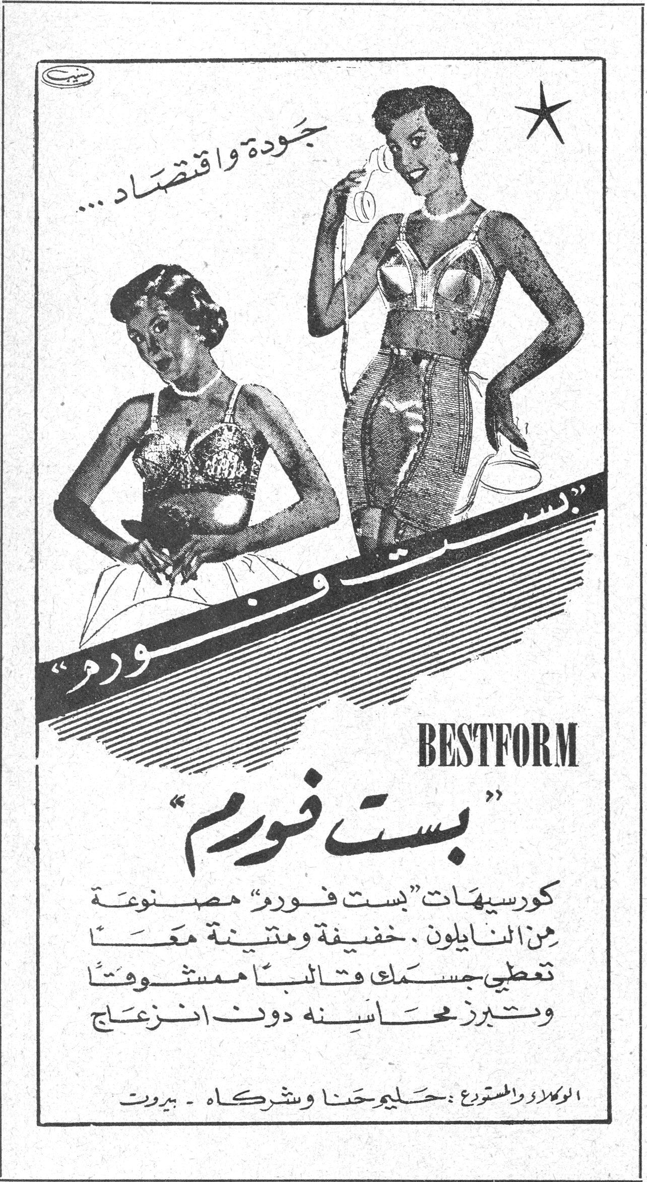 بست فورم - BESTFORM جودة واقتصاد ... BESTFORM "بست فورم" كورسيهات "بست فورم" مصنوعة من النايلون . خفيفة ومتينة معاً تعطي جسمك متألقاً ممشوقاً وتبرز محاسنه دون انزعاج الوكلاء والمستورد : حليم حنا وشركاه - بيروت