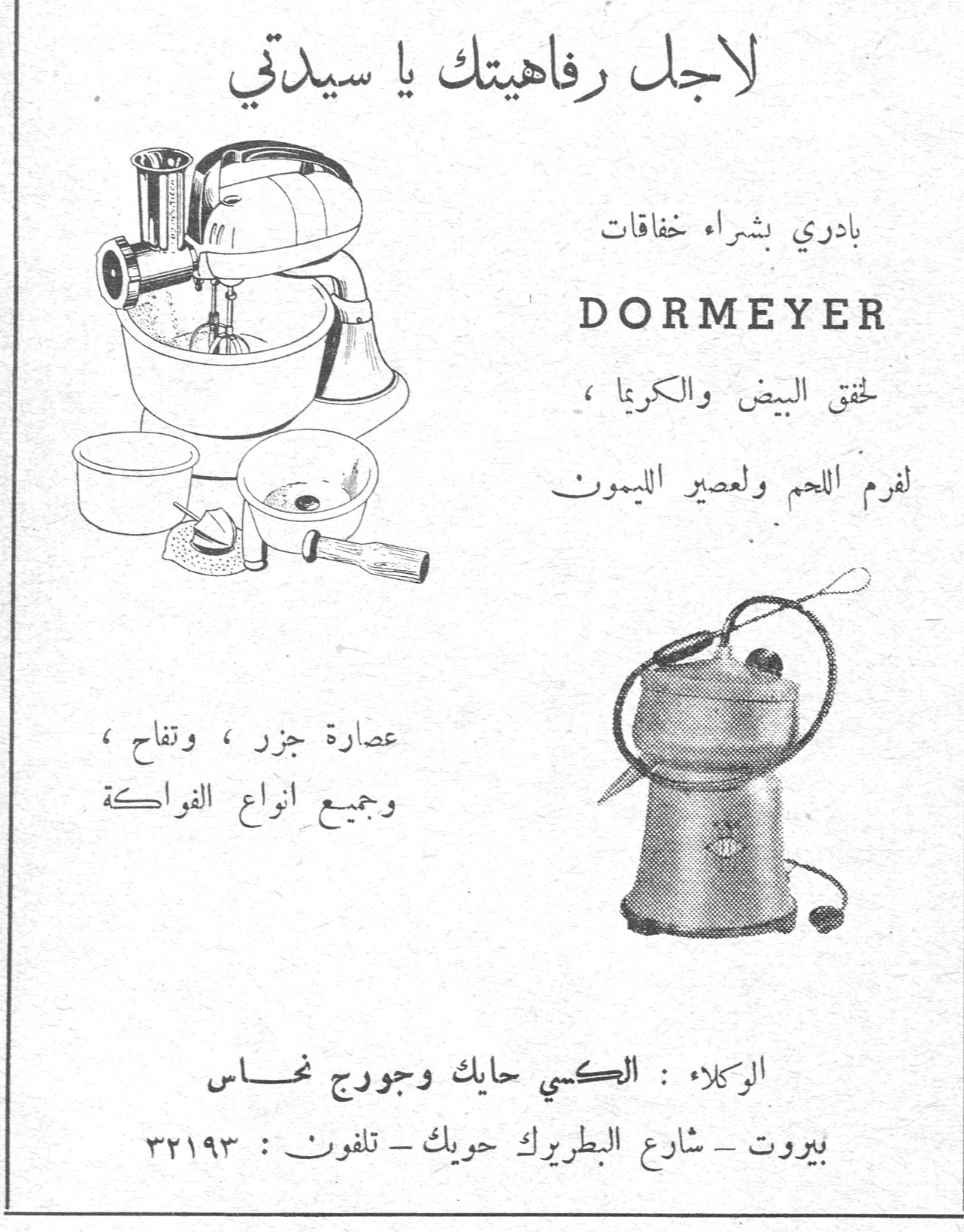 لاجل رفاهيتك يا سيدتي بادري بشراء خفاقات DORMEYER لخفق البيض والكريما، لفرم اللحم ولعصير الليمون عصارة جزر، وتفاح، وجميع انواع الفواكه الوكلاء: الكسي حايك وجورج نحاس بيروت - شارع البطريرك حويك - تلفون: ٣٢١٩٣