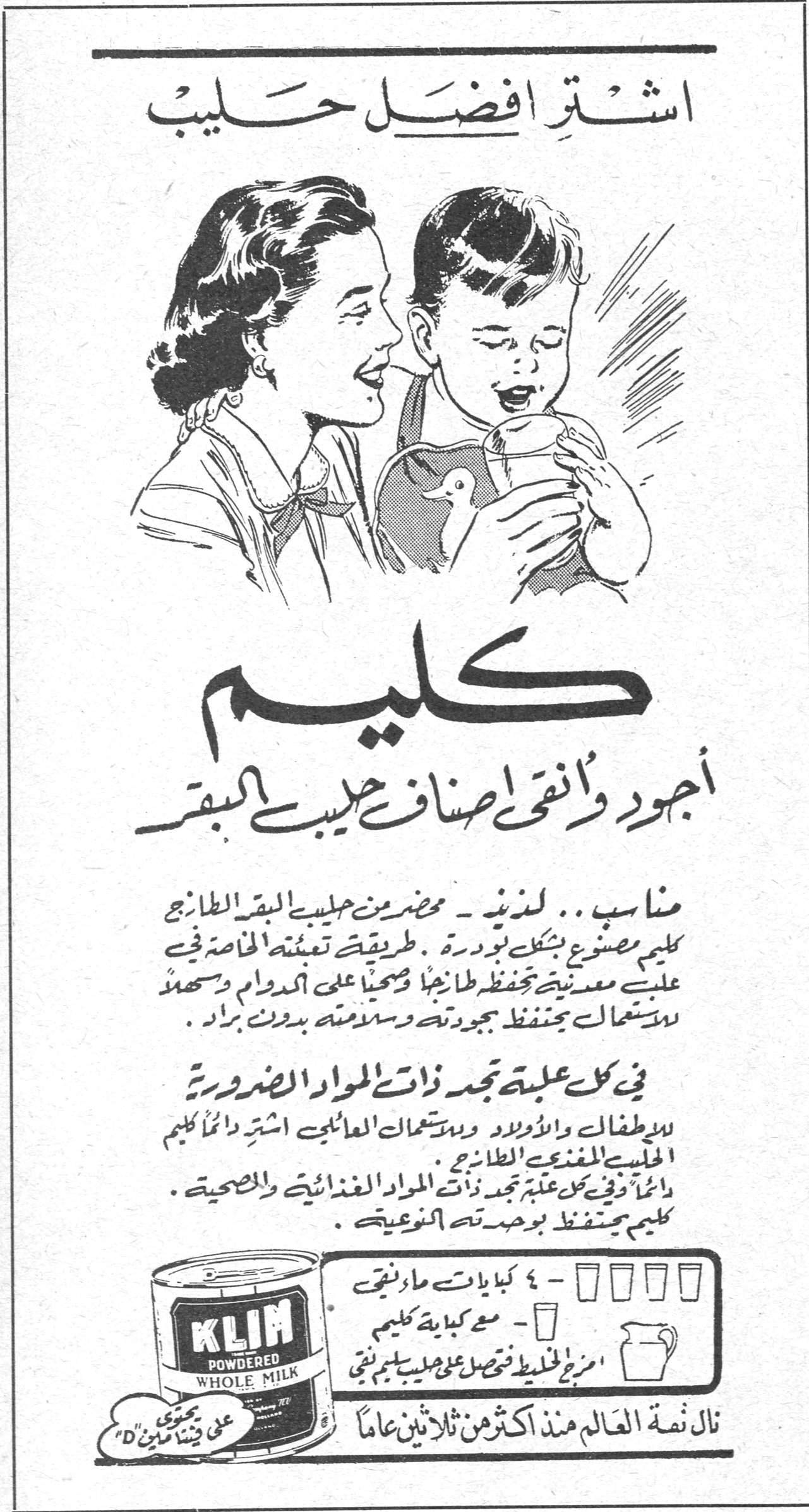 اشترِ افضل حليب كليم أجود وأنقى اصناف حليب البقر مناسب .. لذيذ - محضر من حليب البقر الطازج كليم مصنوع بشكل بودرة . طريقة تعبئته الخاصة في علب معدنية تحفظ طازجاً وصحياً على الدوام وسهلة الاستعمال تحفظ بجودته وسلامته بدون براد . في كل علبة تجد ذات المواد الضرورية للاطفال والاولاد وبستعمالات العائليين اشترِ دائماً كليم الحليب المغذي الطازج دائماً وفي كل علبة تجد ذات المواد الغذائية والصحية . كليم يحتفظ بوحدته النوعية . KLIM POWDERED WHOLE MILK ٤ - كبايات ماء نقي مع كباية كبيرة كليم امزج الخليط تحصل على حليب كليم نقي نال ثقة العالم منذ اكثر من ثلاثين عاماً محتوى على فيتامين D كليم