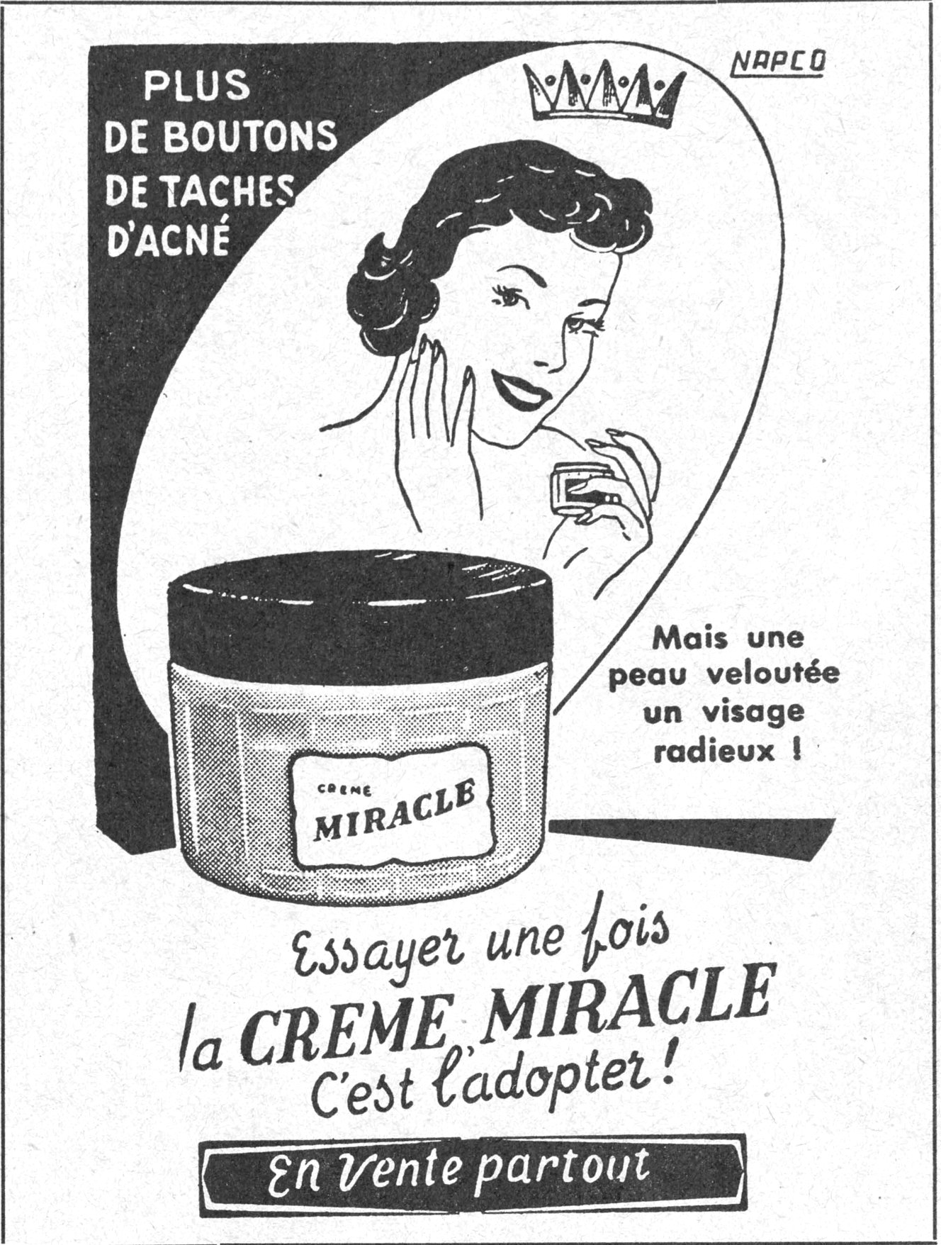 NAPCO PLUS DE BOUTONS DE TACHES D'ACNÉ Mais une peau veloutée un visage radieux ! CREME MIRACLE Essayer une fois la CREME MIRACLE C'est l'adopter ! En vente partout
