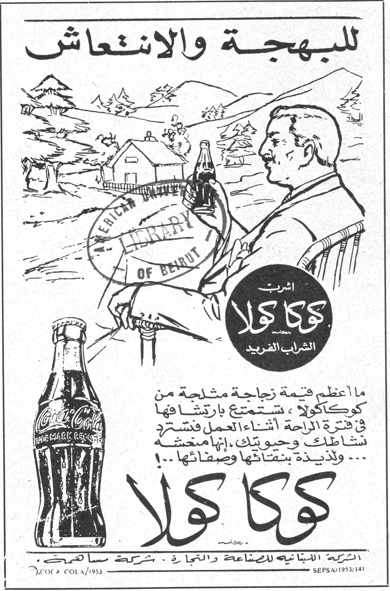 كوكا كولا للبهجة والانتعاش اشرب كوكا كولا الشراب الفريد ما أعظم قيمة زجاجة مثلجة من كوكاكولا ، ستمتع بارتشافها في فترة الراحة اثناء العمل فتسترد نشاطك وحيويتك ، إنها منعشة ولذيذة بنتفياتها وصفائها ...! كوكا كولا الشركة اللبنانية للصناعة والتجارة . شركة مساهمة SEPSA/1953/141