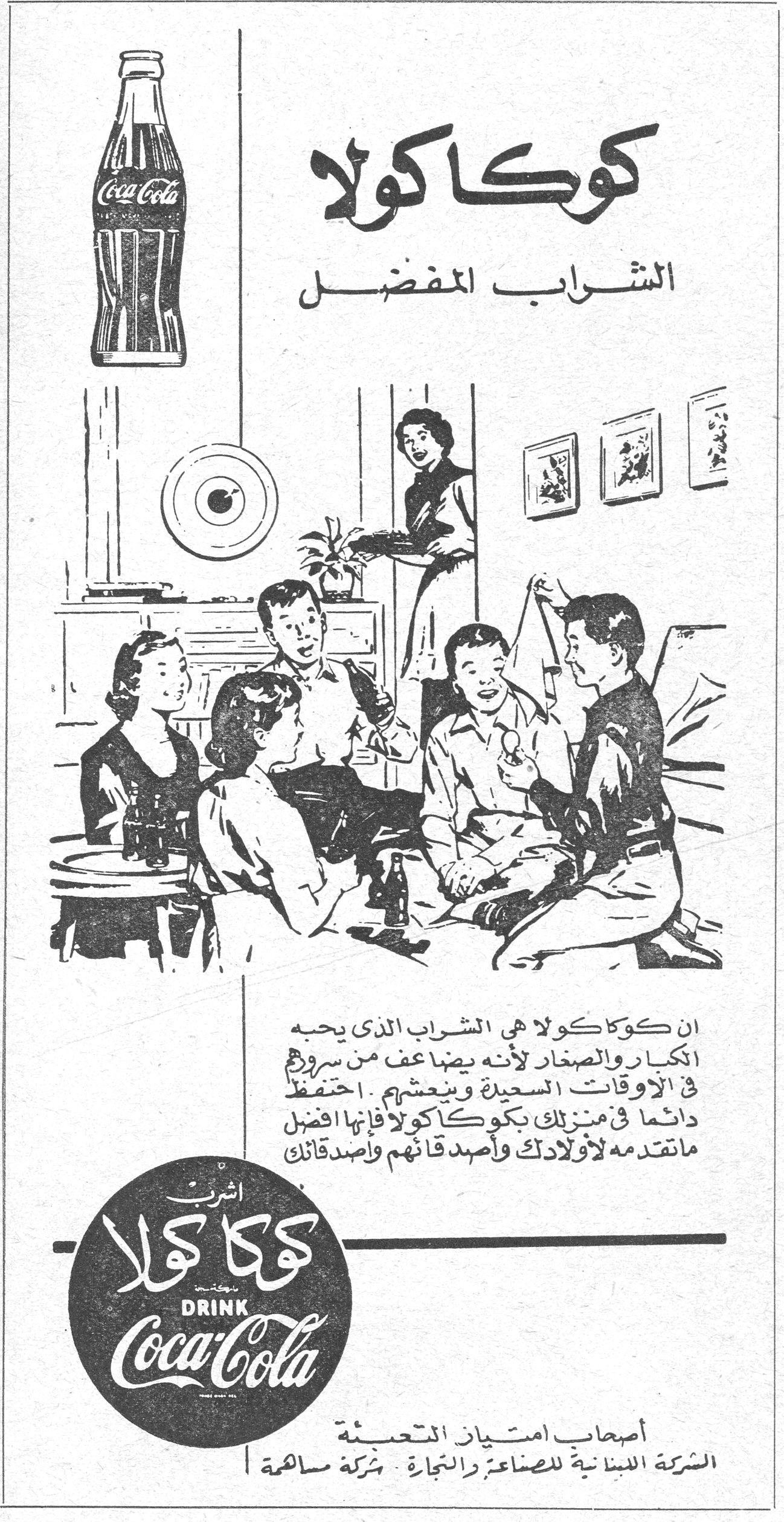 كوكا كولا - الشراب المفضل كوكا كولا الشراب المفضل ان كوكا كولا هي الشراب الذي يحبه الكبار والصغار لأنه يضاعف من سرورهم في الأوقات السعيدة وينعشهم . احتفظ دائماً في منزلك بكوكا كولا فإنها افضل ما تنعقد به لأولادك وأصدقائهم وأصدقائك اشرب كوكا كولا DRINK Coca-Cola أصحاب امتياز التعبئة الشركة اللبنانية للصناعة والتجارة شركة مساهمة