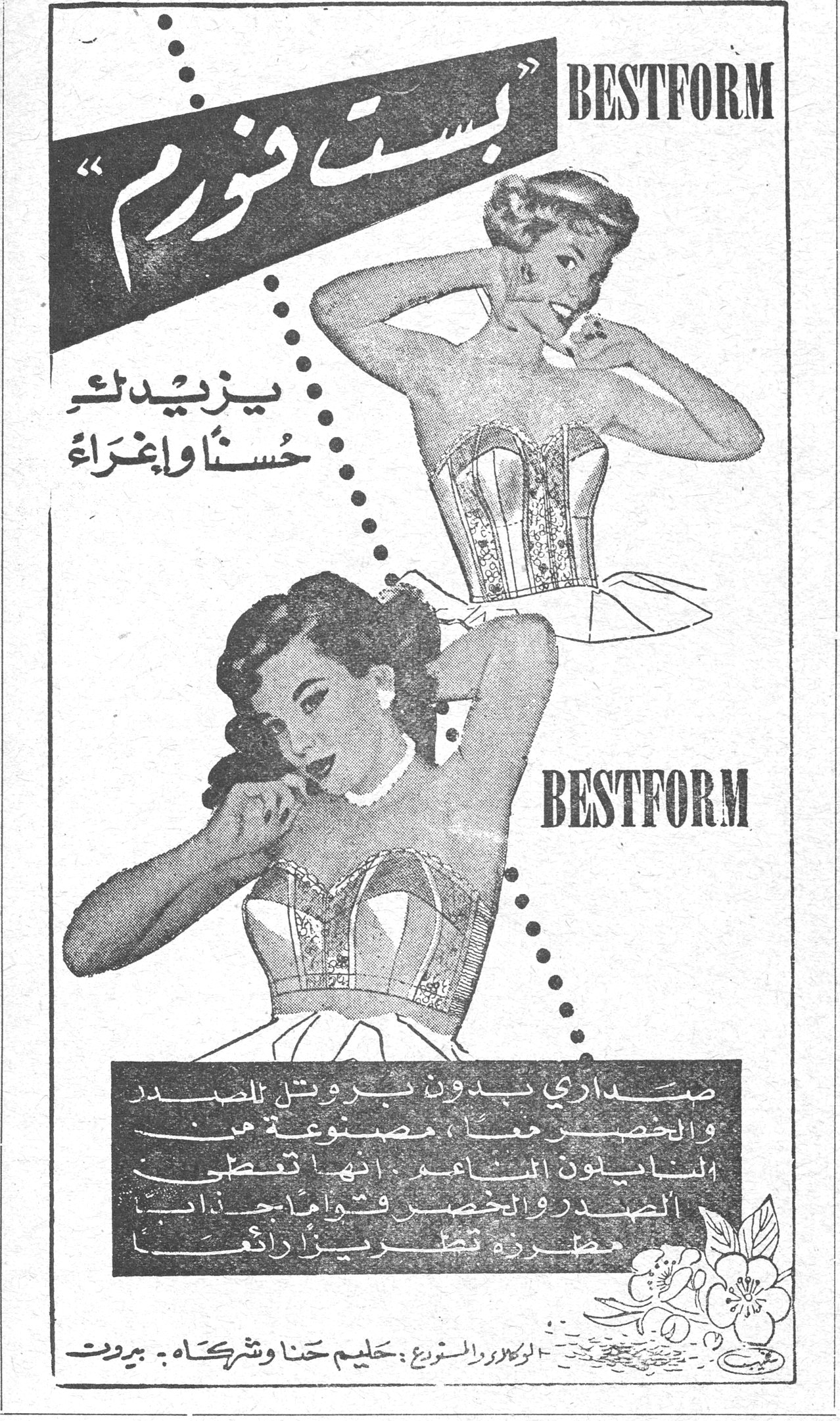 بست فورم BESTFORM بست فورم BESTFORM يزيدك حسناً وإغراءً BESTFORM صداري بدون بروتيل للصدر والخصر معاً ، مصنوعة من النايلون الناعم ، انها تعطي الصدر والخصر قواماً جذاباً ، مظهره تطريزاً رائعاً . الوكلاء والموزع : حليم حنا وشركاه - بيروت