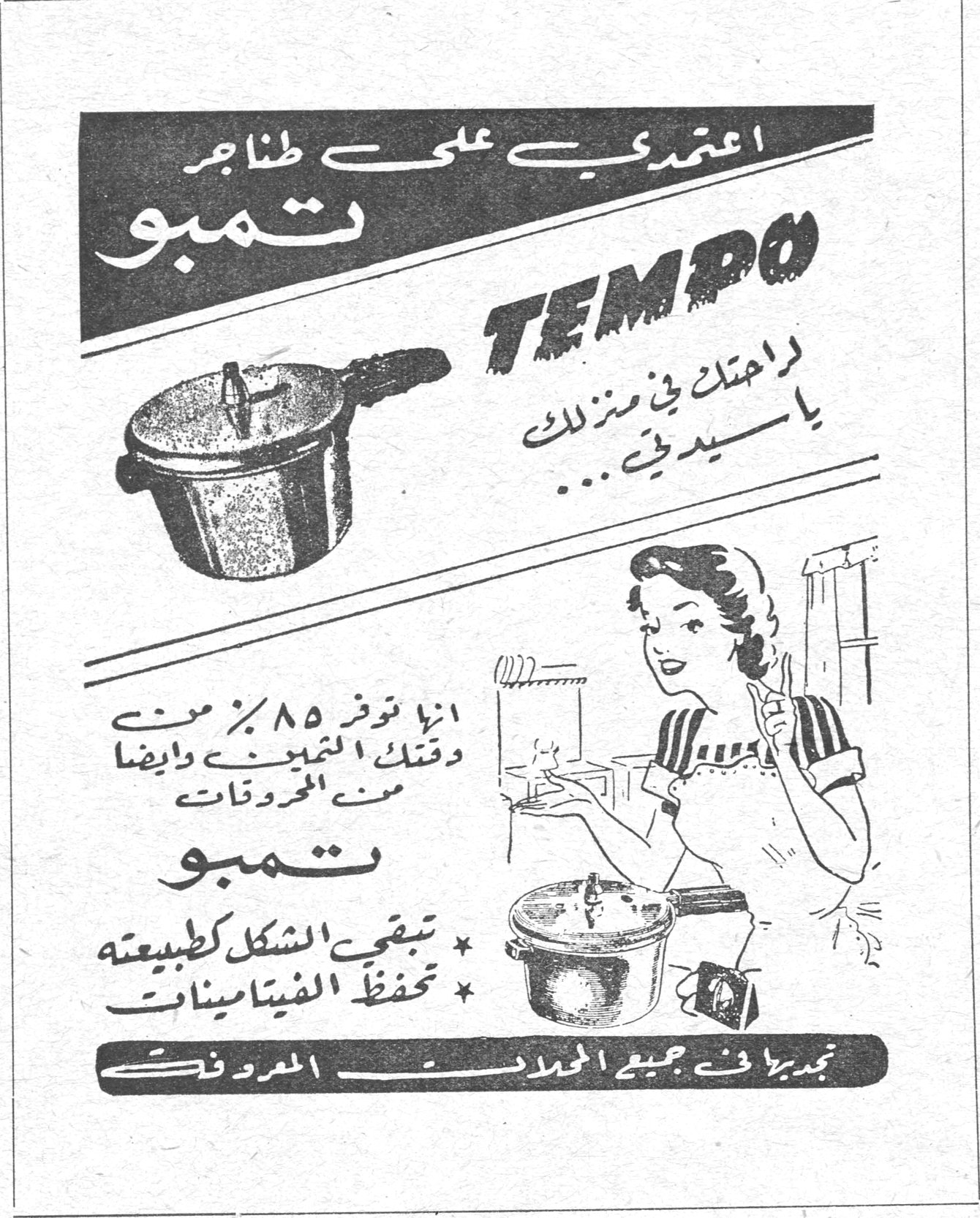 اعتمدي على طناجر تمبو
TEMPO
لراحتك في منزلك يا سيدتي...
إنها توفر ٨٥٪ من وقتك من التنظيف وأيضاً من المحروقات
تمبو
* تبقي الشكل كطبيعته
* تحفظ الفيتامينات
تجدينها في جميع المحلات المعروفة