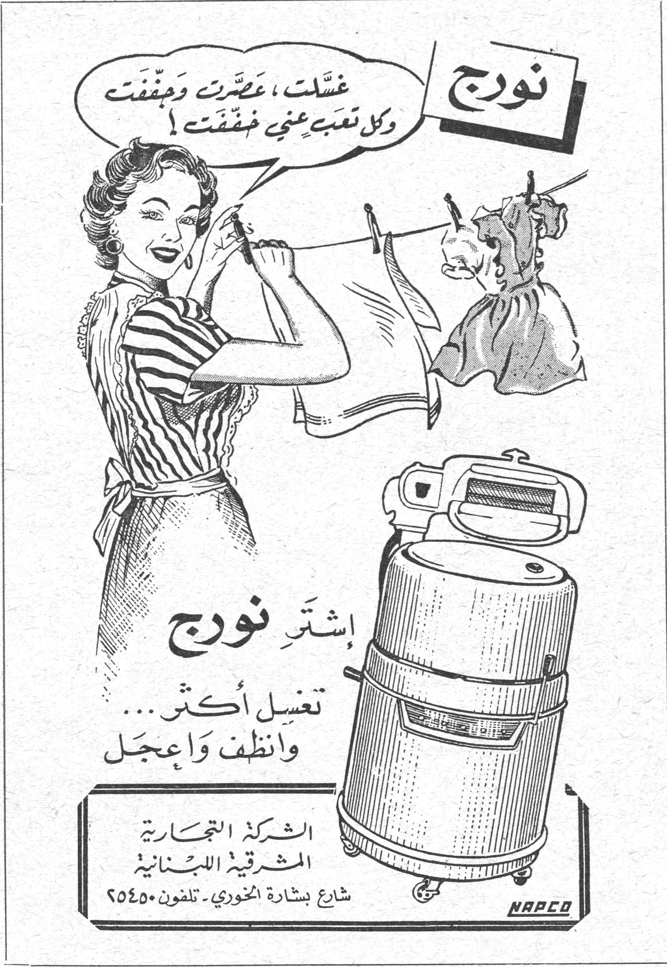 نورج نورج غسّلَت ، عصّرَت وجفّفَت وكل تعب عني خفّفَت ! إشترِ نورج تغسل أكثر... وأنظف وأعجل الشركة التجارية المشرقية اللبنانية شارع بشارة الخوري . تلفون ٢٥٤٥٠ NAPCO