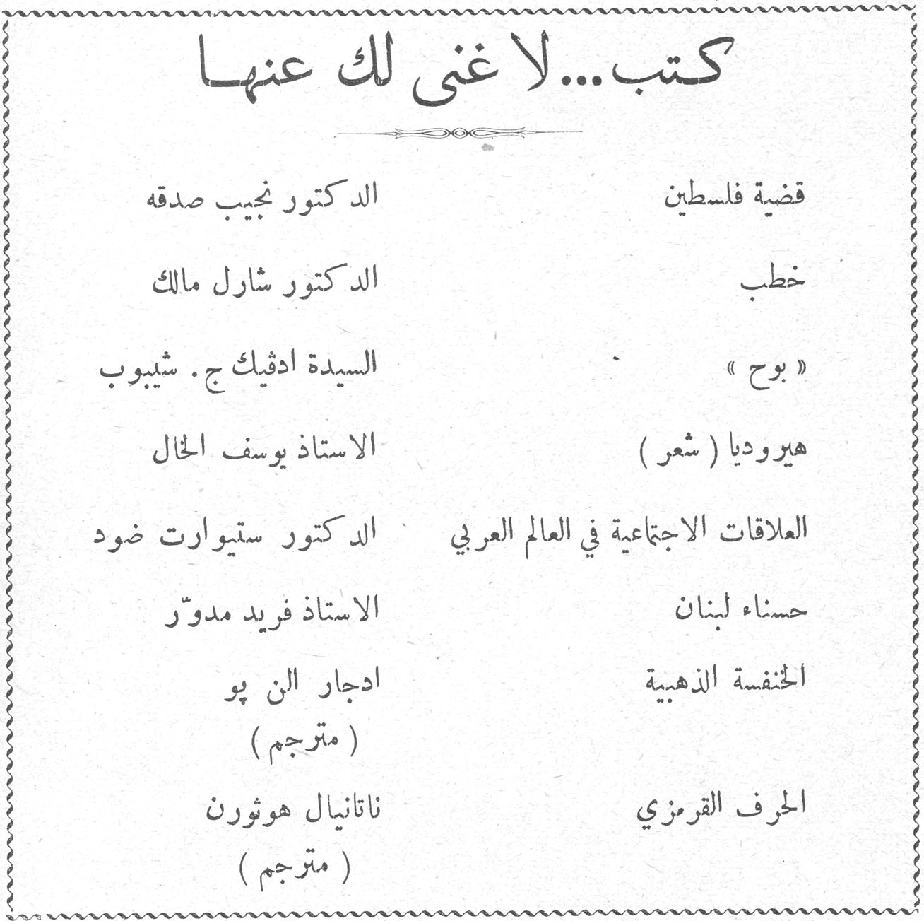 كتب... لا غنى لك عنها قضية فلسطين - الدكتور نجيب صدقه خطب - الدكتور شارل مالك « بوح » - السيدة ادفيك ج . شيبوب هيروديا ( شعر ) - الاستاذ يوسف الخال العلاقات الاجتماعية في العالم العربي - الدكتور ستيوارت ضود حسناء لبنان - الاستاذ فريد مدوّر الخنفسة الذهبية - ادجار الن پو ( مترجم ) الحرف القرمزي - ناتانيال هوثورن ( مترجم )
