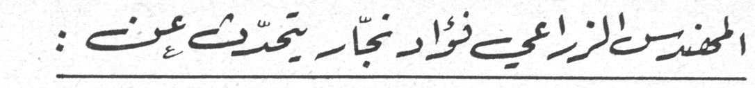 المهندس الزراعي فؤاد نجار يتحدث عن :