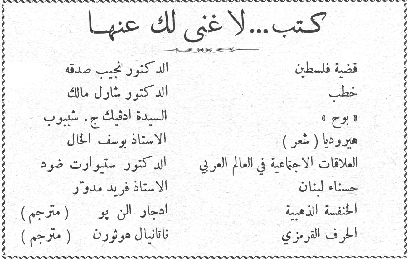 كتب... لا غنى لك عنها قضية فلسطين — الدكتور نجيب صدقه خطب — الدكتور شارل مالك « بوح » — السيدة ادفيك ج . شيبوب هيروديا ( شعر ) — الاستاذ يوسف الحال العلاقات الاجتماعية في العالم العربي — الدكتور ستيوارت ضود حسناء لبنان — الاستاذ فريد مدوّر الخنفسة الذهبية — ادجار الن پو ( مترجم ) الحرف القرمزي — ناتانيال هوثورن ( مترجم )