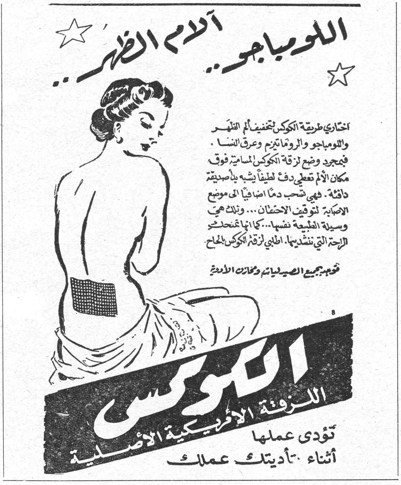 اللومباجو .. آلام الظهر اللومباجو .. آلام الظهر اختاري طريقة الكوكس لتخفيف ألم الظهر واللومباجو والروماتيزم وعرق النسا . فبمجرد وضع لزقة الكوكس المسامية فوق مكان الألم تعطي دفء لطيفاً يشبه بأصدقية دافئة . فهي تسحب دماً اضافياً إلى موضع الاصابة لتوفيق الاحتضان ... وتلك هي وسيلة الطبيعة نفسها ... كما انها تمنحك الراحة التي تنشدينها . اطلبي لزقة الكوكس بالحاح . توجد بجميع الصيدليات ومخازن الادوية الكوكس اللزقة الأمريكية الأصلية تؤدي عملها أثناء تأديتك عملك
