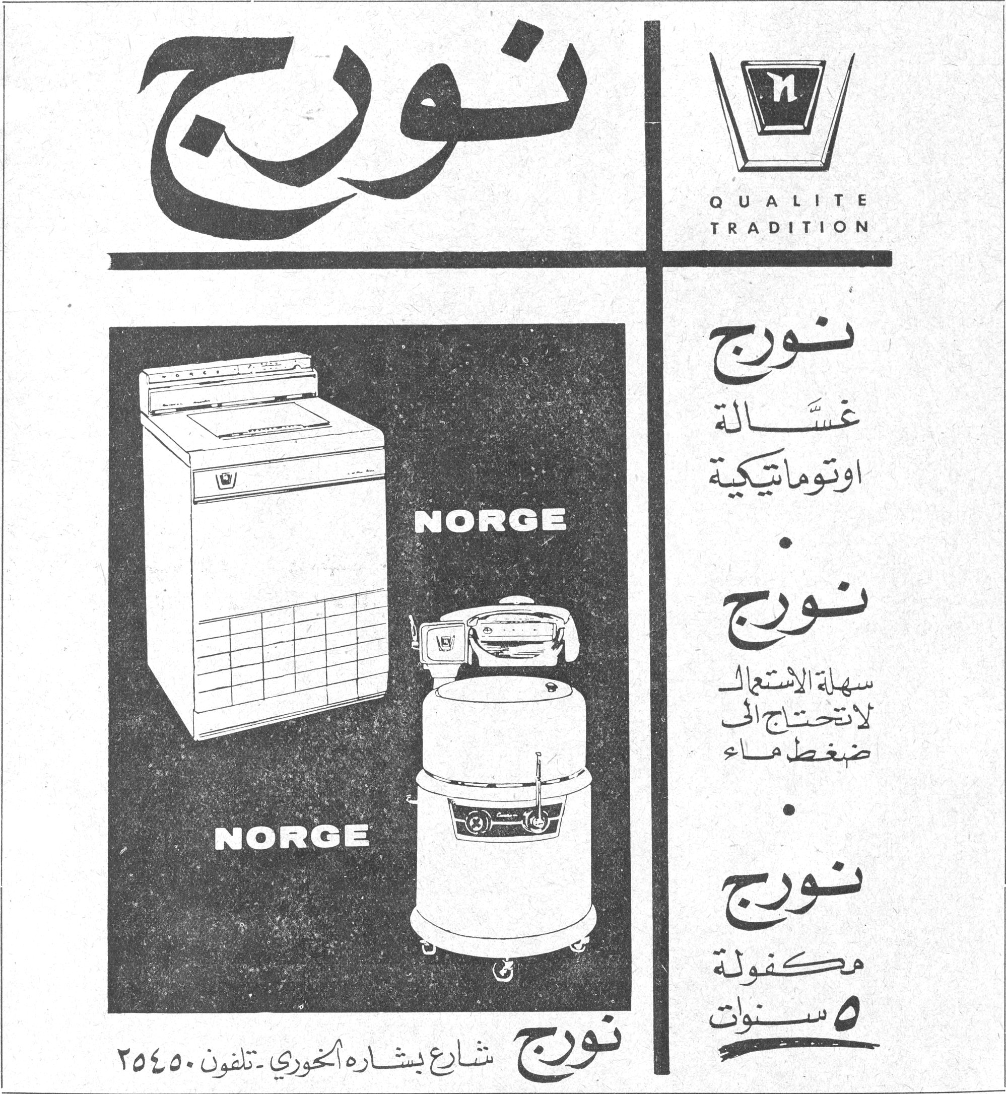 نورج
نورج
QUALITE TRADITION
نورج
غسّالة اوتوماتيكية
نورج
سهلة الاستعمال
لا تحتاج الى ضغط ماء
نورج
مكفولة ٥ سنوات
NORGE
NORGE
نورج — شارع بشاره الخوري - تلفون ٢٥٤٥٠