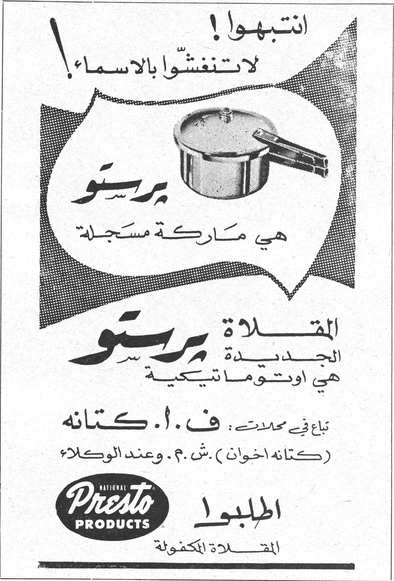 انتبهوا! لا تنغشّوا بالاسماء! برستو هي ماركة مسجلة المقلاة الجديدة برستو هي اوتوماتيكية تباع في محلات: ف.أ.كتانه (كتانه اخوان) ش.م. وعند الوكلاء National Presto Products اطلبوا المقلاة المكفولة