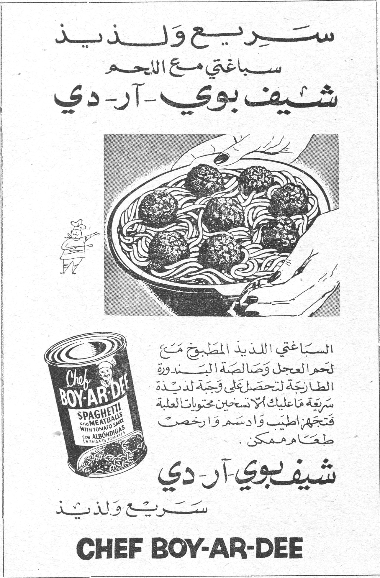 سريع ولذيذ
سباغتي مع اللحم
شيف بوي ـ آر ـ دي
Chef BOY-AR-DEE
SPAGHETTI and MEATBALLS WITH TOMATO SAUCE
CON ALBONDIGAS EN SALSA DE TOMATE
السباغتي اللذيذ المطبوخ مع لحم العجل وصالصة البندورة الطازجة لتحصل على وجبة لذيذة سريعة ما عليك الا تسخين محتويات العلبة فتجدها اطيب وادسم وارخص طعام ممكن .
شيف بوي ـ آر ـ دي
سريع ولذيذ
CHEF BOY-AR-DEE