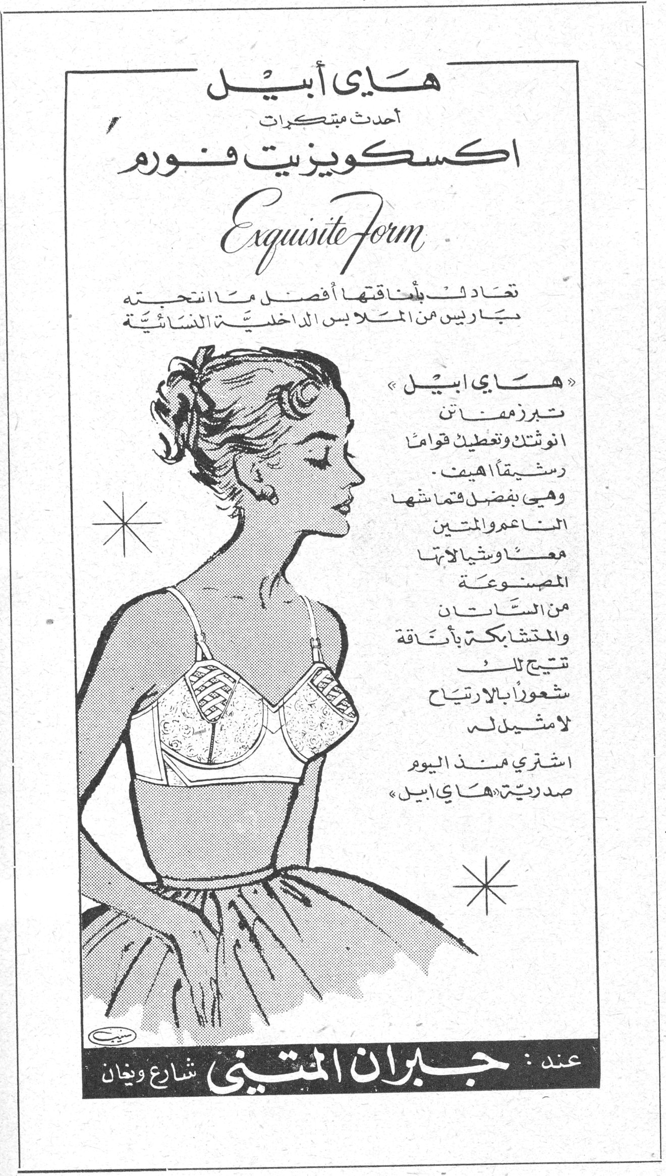 هاي أبيل - اكسكويزيت فورم Exquisite Form هاي أبيل أحدث مبتكرات اكسكويزيت فورم Exquisite Form تعادل بأناقتها أفضل ما انتجته باريس من الملابس الداخلية النسائية « هاي أبيل » تبرز جمالات انوثتك وتغطين قواماً رشيقاً هيف وهي بفضل قماشها الناعم والمتين معاً وشياكة انتها المصنوعة من الساتان والمتشابكة بأناقة تتيح لك شعوراً بالارتياح لا مثيل له اشتري منذ اليوم صدرية « هاي أبيل » عند : جبران المتيني - شارع ويغان