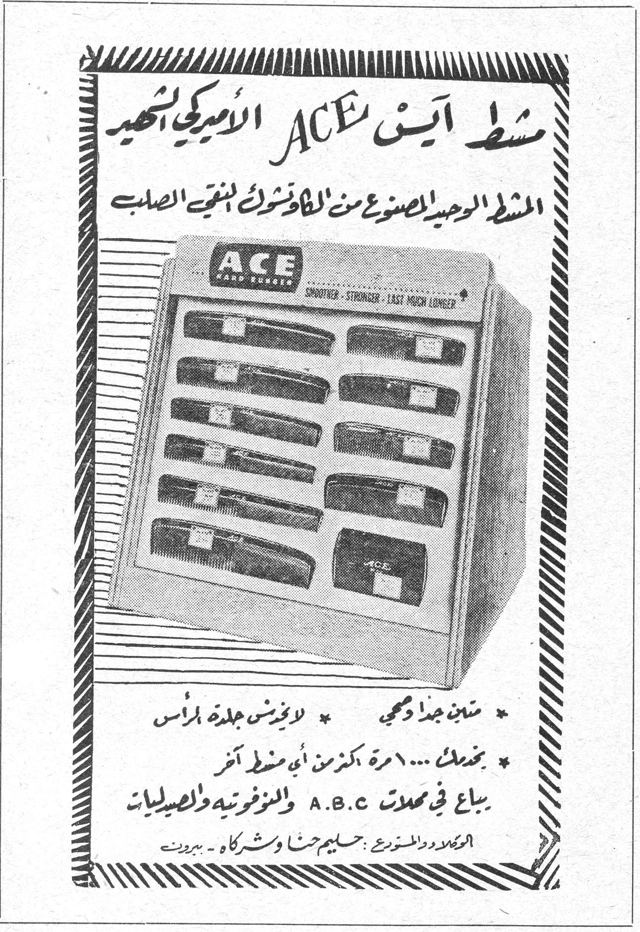 مشط آيس ACE الاميركي الشهير مشط ايس الاميركي الشهير
المشط الوحيد المصنوع من الكاوتشوك المقوى الصلب
* متين جداً وقوي
* لايفتش جلدة الرأس
* بخدمك ... ١٠٠٠ مرة اكثر من اي مشط آخر
يباع في محلات A.B.C والمنوفراتية والصيدليات
المستورد والموزع : سليم حنا وشركاه ـ بيروت