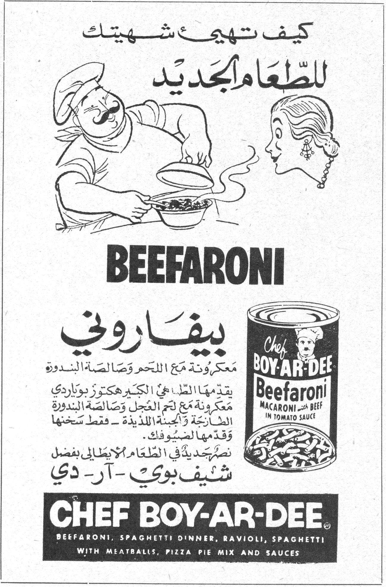 بيفاروني ـ شيف بوي ـ آر ـ دي كيف تهيئ شهيتك للطعام الجديد BEEFARONI بيفاروني معكرونة مع اللحم وصالصة البندورة يقدمها الطاهي الكبير هكتور بوياردي معكرونة مع لحم العجل وصالصة البندورة الطازجة والجبنة اللذيذة ـ فقط سخنها وقدمها لضيوفك . نكهة جديدة في الطعام الايطالي بفضل شيف بوي ـ آر ـ دي CHEF BOY-AR-DEE BEEFARONI, SPAGHETTI DINNER, RAVIOLI, SPAGHETTI WITH MEATBALLS, PIZZA PIE MIX AND SAUCES