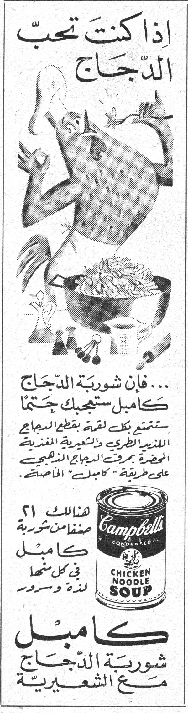 كامبل - شوربة الدّجاج مع الشّعيرية إذا كنت تحبّ الدّجاج ... فإن شوربة الدّجاج كامبل ستجيبك حتماً ستمتع بكل لقمة بقطع الدجاج اللذيذ الطّري والشّعيرية المغذية المؤخرة بمرق الدجاج الشهي على طريقة « كامبل » الخاصة. هنالك ٢١ صنفاً من شوربة كامبل في كل منها لذة وسرور كامبل شوربة الدّجاج مع الشّعيرية