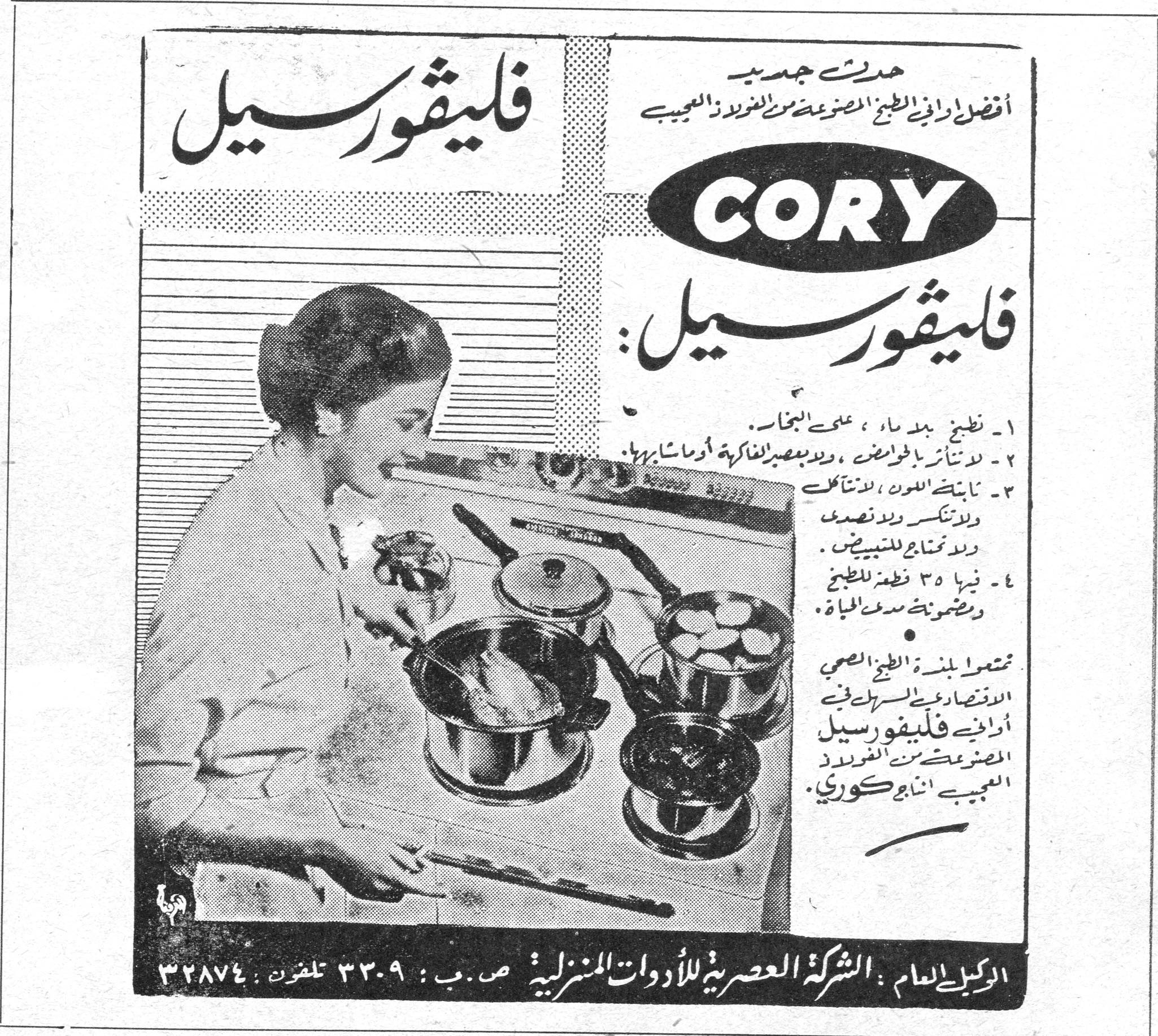 CORY فليڤورسيل. حديث جديد أفضل اواني الطبخ المصنوعة من الفولاذ العجيب CORY فليڤورسيل: ١ - تطبخ بلا ماء ، على البخار . ٢ - لا تتأثر بالحوامض ، ولا بعصير الفاكهة او ما شابهها . ٣ - ثابتة اللون ، لا تتآكل ولا تنكسر ولا تصدأ ولا تحتاج للتلميع . ٤ - فيها ٣٥ قطعة للطبخ وضمونة مدى الحياة . تمتعوا بلذة الطبخ الصحي الاقتصادي بالسرعة في اواني فليڤورسيل المصنوعة من الفولاذ العجيب انتاج كوري . الوكيل العام : الشركة العصرية للأدوات المنزلية ص . ب : ٣٣٠٩ تلفون : ٣٢٨٧٤