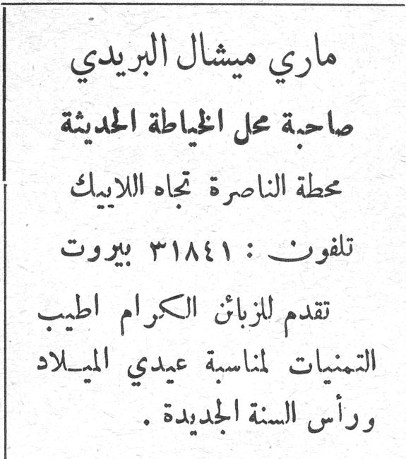 ماري ميشال البريدي صاحبة محل الخياطة الحديثة محطة الناصرة تجاه اللابيك تلفون : ٣١٨٤١ بيروت تقدم للزبائن الكرام اطيب التمنيات لمناسبة عيدي الميلاد ورأس السنة الجديدة .
