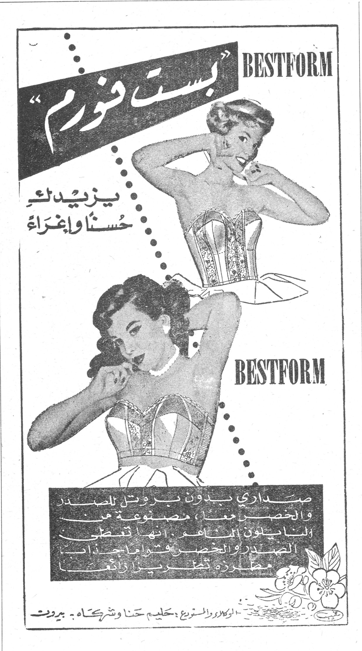 BESTFORM "بست فورم" يزيدك حُسناً وإغراءً BESTFORM صدّاري بدون بروتيل للصدر والخصر معاً ، مصنوعة من النايلون الناعم . انها تعطي الصدر والخصر وقواماً جذاباً مطرزة تطريزاً رائعاً الوكلاء والمستوردون : حليم حنا وشركاه - بيروت