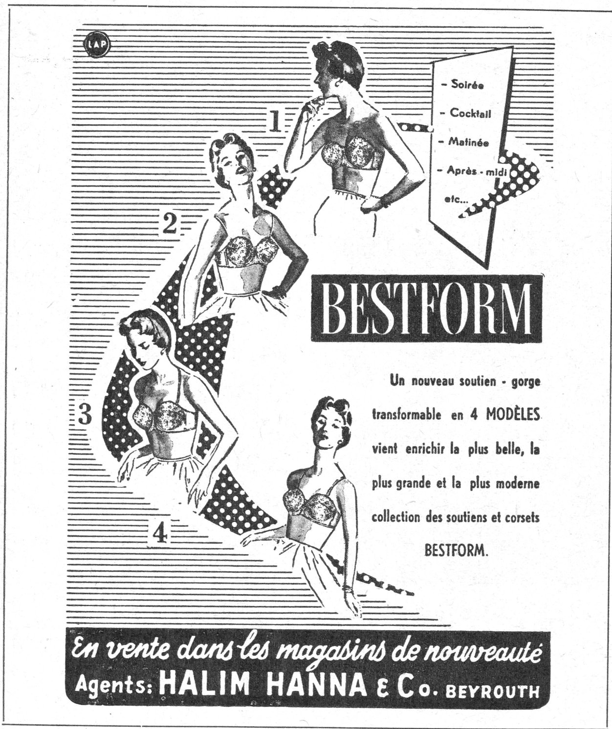 BESTFORM - Soirée - Cocktail - Matinée - Après-midi etc.. Un nouveau soutien-gorge transformable en 4 MODÈLES vient enrichir la plus belle, la plus grande et la plus moderne collection des soutiens et corsets BESTFORM. En vente dans les magasins de nouveauté Agents: HALIM HANNA & Co. BEYROUTH