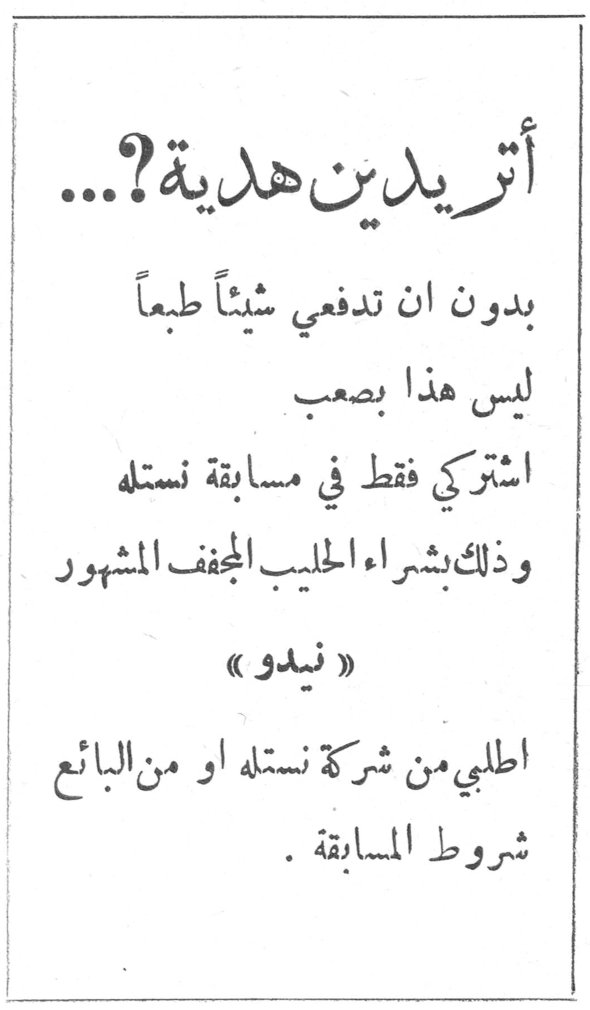 أتريدين هدية؟... اتريدين هديه؟ بدون ان تدفعي شيئاً طبعاً ليس هذا بصعب اشتركي فقط في مسابقة نستله وذلك بشراء الحليب المجفف المشهور « نيدو » اطلبي من شركة نستله او من البائع شروط المسابقة .