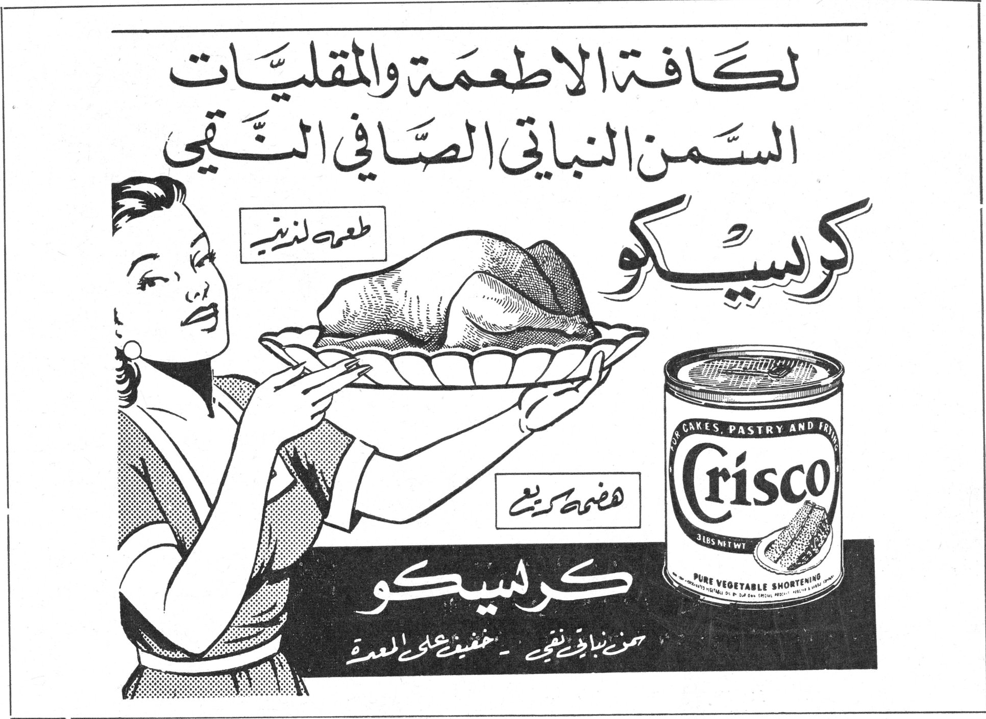 كرسيكو - Crisco
لكافة الاطعمة والمقليات
السمن النباتي الصافي النقي
كرسيكو
طعم لذيذ
هضم كريم
Crisco
FOR CAKES, PASTRY AND FRYING
3 LBS NET WT
PURE VEGETABLE SHORTENING
كرسيكو
سمن نباتي نقي - خفيف على المعدة