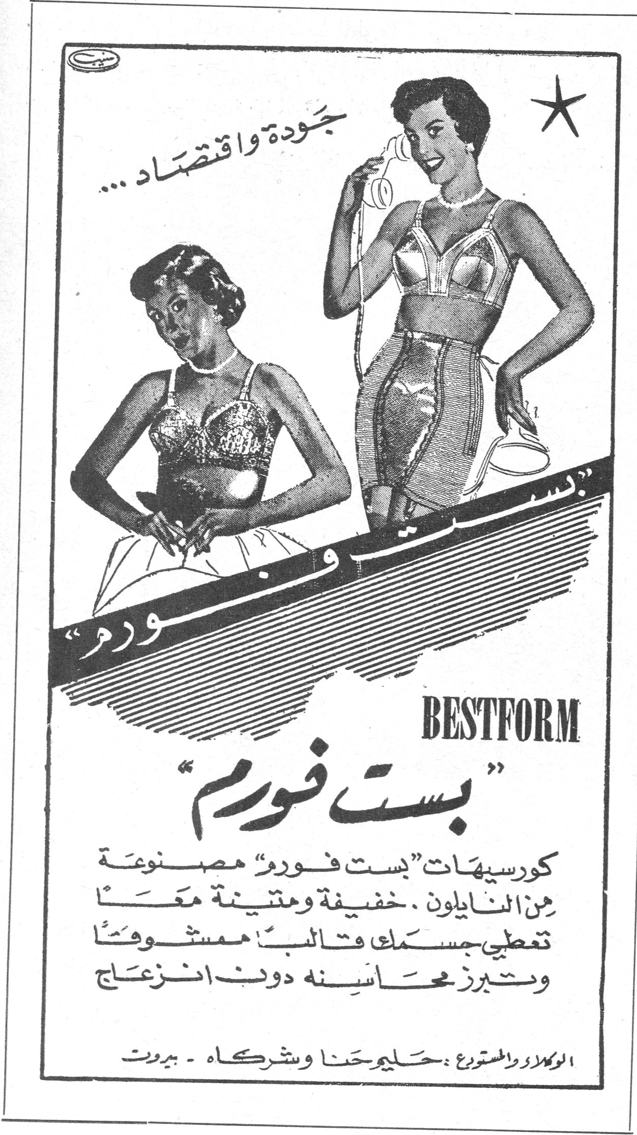 بست فورم BESTFORM جودة واقتصاد... BESTFORM «بست فورم» كورسيهات «بست فورم» مصنوعة من النايلون. خفيفة ومتينة معاً تعطي جسمك قالباً ممشوقاً وتبرز محاسنه دون انزعاج الوكلاء والمستوردون: حليم حنا وشركاه ـ بيروت