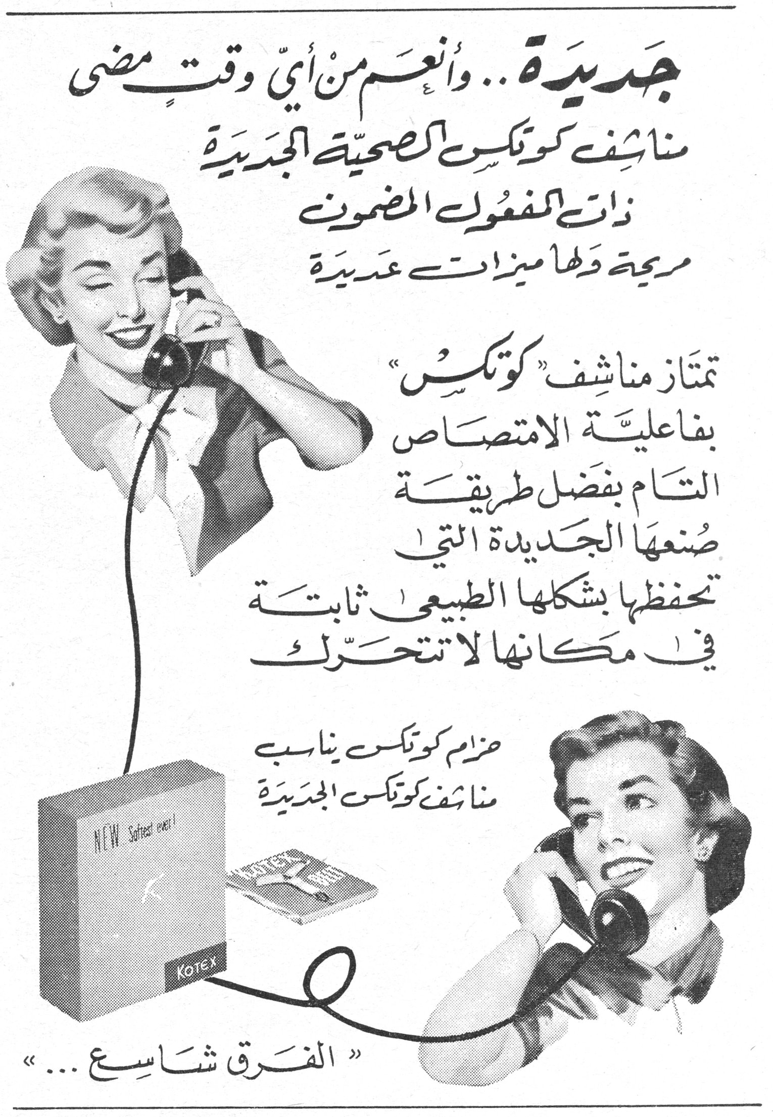 جديدة .. وأنعم من أي وقت مضى

جديدة .. وأنعم من أيّ وقتٍ مضى
مناشف كوتكس الصحية الجديدة
ذات المفعول المضمون
مريحة ولها ميزات عديدة

تمتاز مناشف "كوتكس"
بفاعلية الامتصاص
التام بفضل طريقة
صنعها الجديدة التي
تحفظها بشكلها الطبيعي ثابتة
في مكانها لا تتحرّك

حزام كوتكس يناسب
مناشف كوتكس الجديدة

« الفرق شاسع ... »

KOTEX - NEW Softest ever!