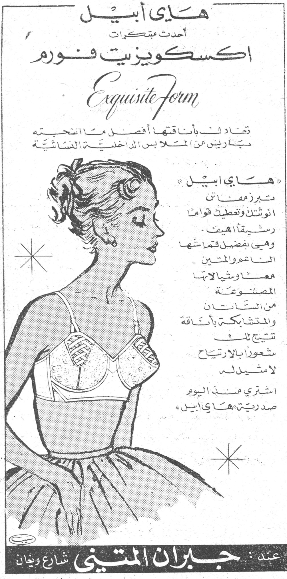 هاي أبيل - اكسكويزيت فورم. هاي أبيل أحدث مبتكرات اكسكويزيت فورم Exquisite Form تعاد شاباتقتها أفضل ما تستحيه مجارين من الملابس الداخلية النسائية «هاي ابيل» تبرز زمزمات انوثتك وتغطيك قواك رشيقاً هيف . وهي بفضل قماشها الناعم والمتين معاً وشياكتها المصنوعة من الساتان والمتشابكة بأناقة تتيح لك شعوراً بالارتياح لا مثيل له اشتري منذ اليوم صدرية «هاي ابيل» عند : جبران المتيني - شارع ويغان
