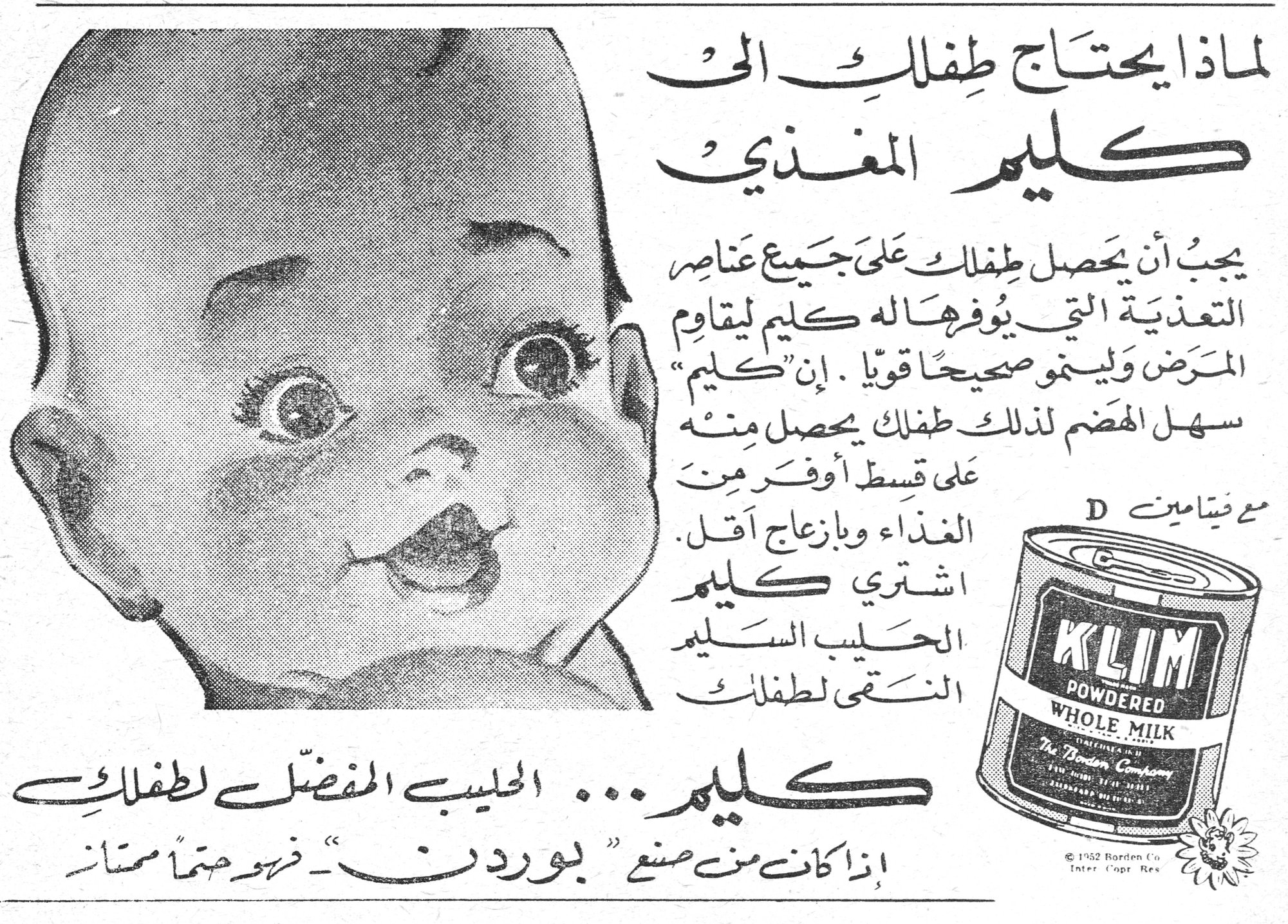 لماذا يحتاج طفلك الى كليم المغذي يجب أن يحصل طفلك على جميع عناصر التغذية التي يوفرها له كليم ليقاوم المرض وليتمو صحيحاً قوياً . إن "كليم" سهل الهضم لذلك طفلك يحصل منه على قسط أوفر من الغذاء وبازعاج أقل . اشتري كليم الحليب السليم النقي لطفلك مع فيتامين D KLIM POWDERED WHOLE MILK كليم ... الحليب المفضل لطفلك إذا كان من صنع "بوردن" - فهو حتماً ممتاز