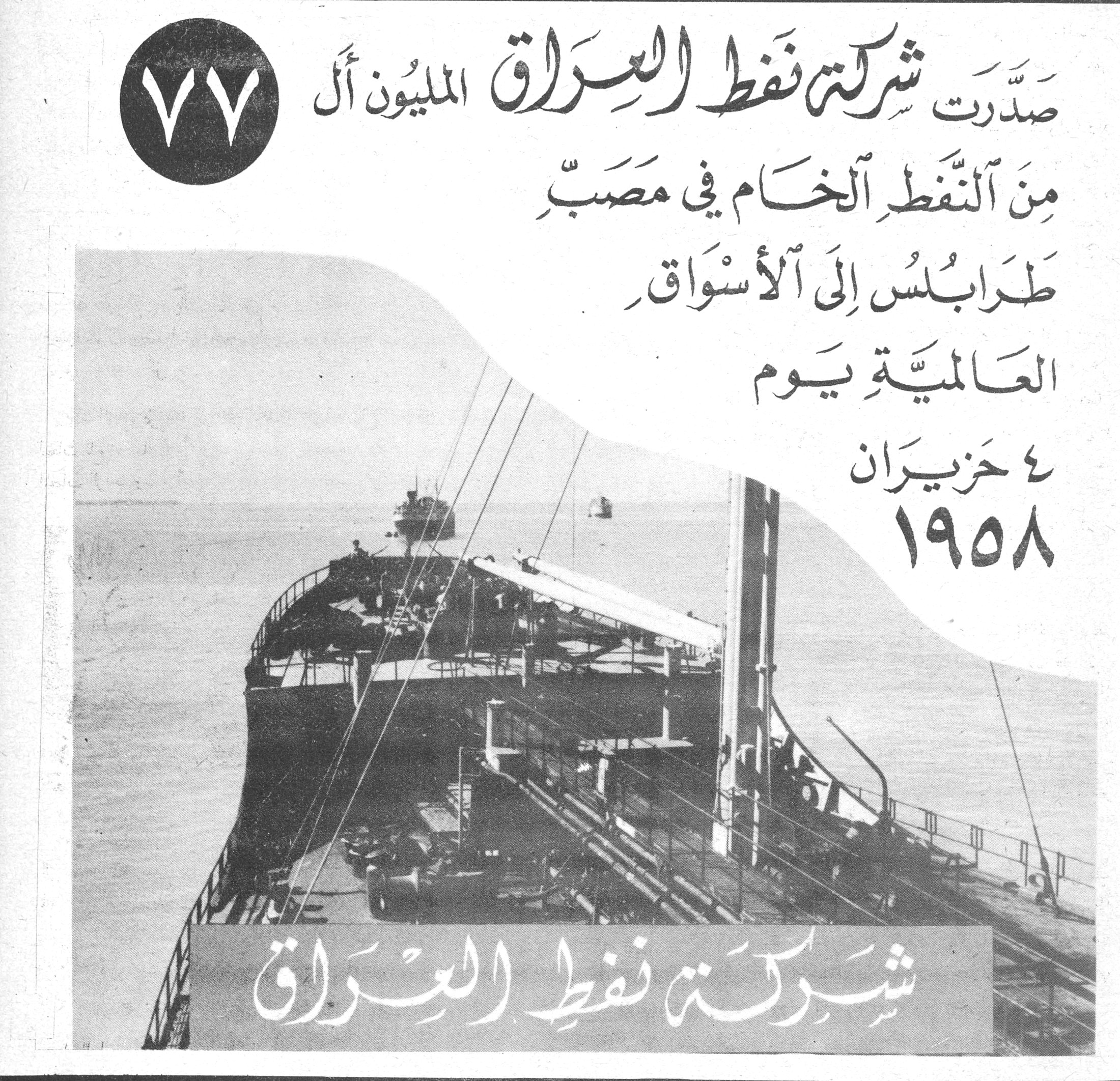شركة نفط العراق ٧٧ صَدَّرَت شركة نفط العراق المليون أل من النَّفْطِ الْخَامِ في مَصَبِّ طَرَابُلُس إلى الأَسْوَاقِ العَالَمِيَّةِ يَوْم ٤ حَزِيرَان ١٩٥٨ شركة نفط العراق